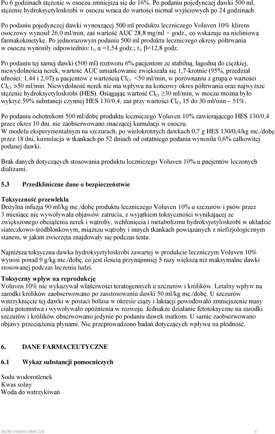 Po jednorazowym podaniu 500 ml produktu leczniczego okresy półtrwania w osoczu wynosiły odpowiednio: t ½ α =1,54 godz.; t ½ β=12,8 godz.