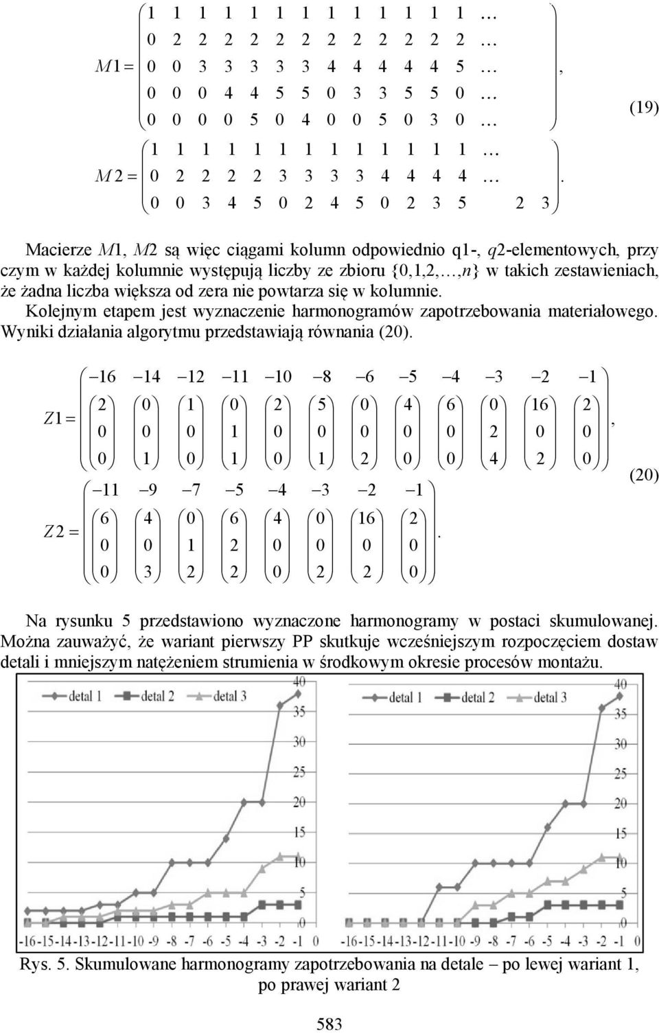 0 0 3 4 5 0 2 4 5 0 2 3 5 2 3 (19) Macerze M1, M2 są węc cągam kolumn odpowedno q1-, q2-elementowych, przy czym w każde kolumne występuą lczby ze zboru {0,1,2,,n} w takch zestawenach, że żadna lczba