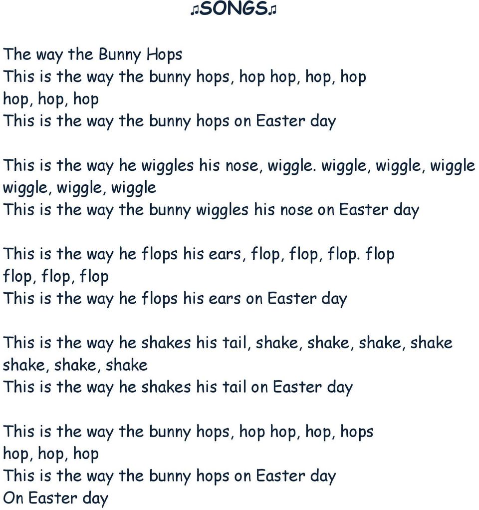 wiggle, wiggle, wiggle wiggle, wiggle, wiggle This is the way the bunny wiggles his nose on Easter day This is the way he flops his ears, flop, flop, flop.