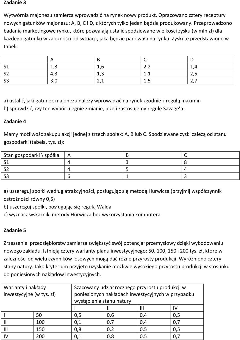 Zyski te przedstawiono w tabeli: A B C D S1 1,3 1,6 2,2 1,4 S2 4,3 1,3 1,1 2,5 S3 3,0 2,1 1,5 2,7 a) ustalić, jaki gatunek majonezu należy wprowadzić na rynek zgodnie z regułą maximin b) sprawdzić,