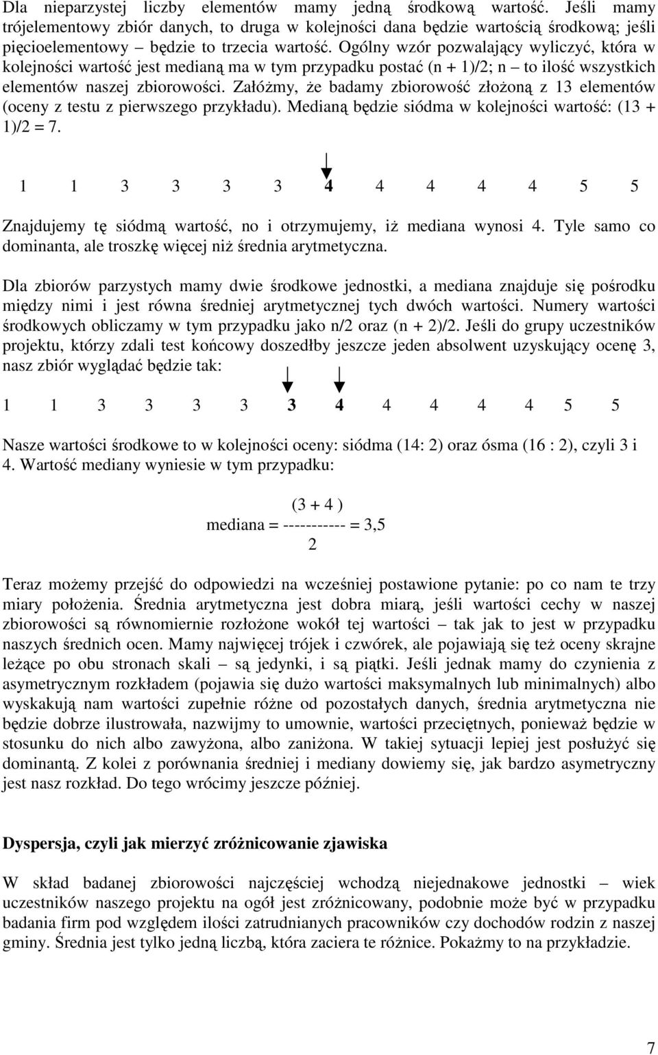 Ogólny wzór pozwalający wyliczyć, która w kolejności wartość jest medianą ma w tym przypadku postać (n + )/; n to ilość wszystkich elementów naszej zbiorowości.