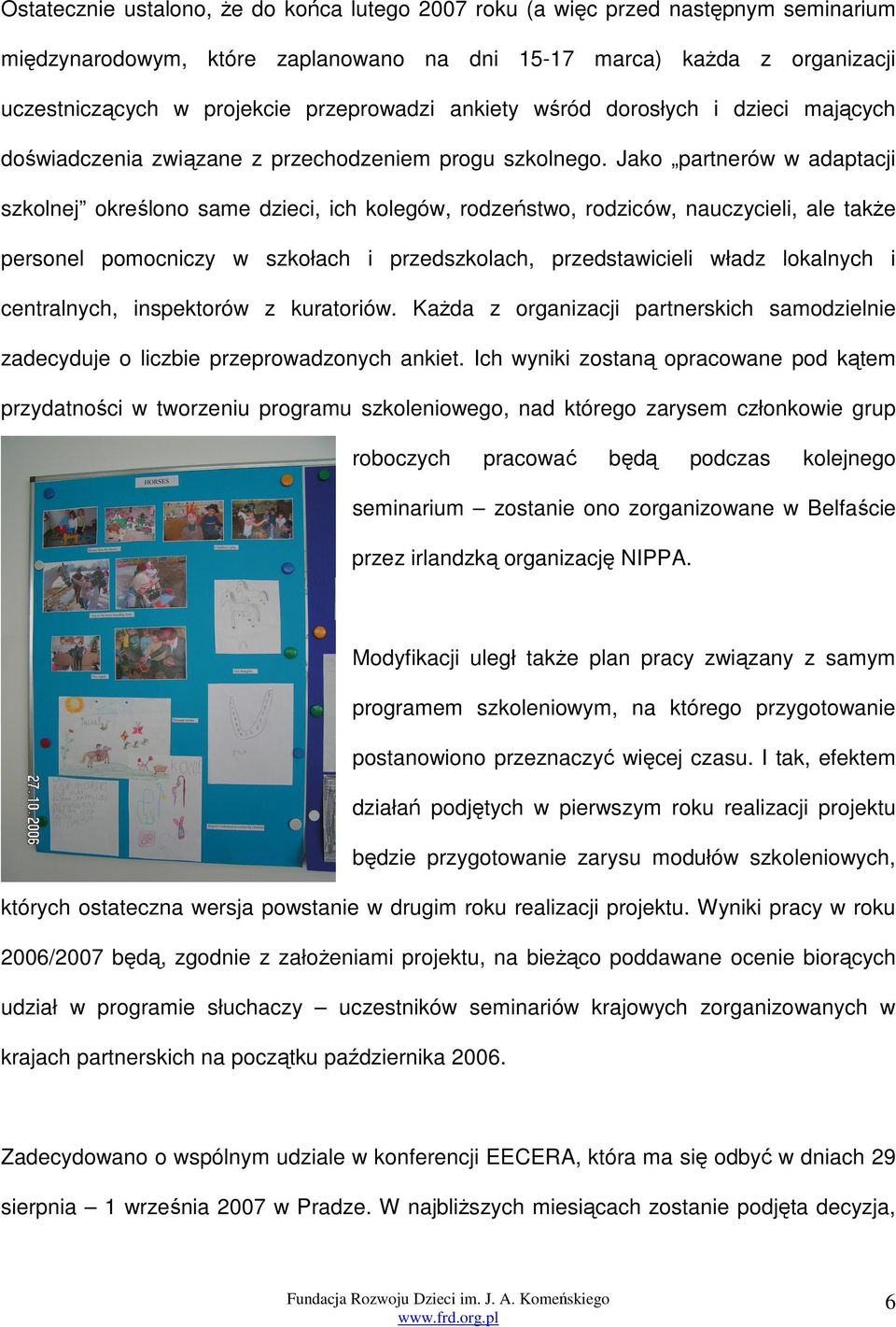 Jako partnerów w adaptacji szkolnej określono same dzieci, ich kolegów, rodzeństwo, rodziców, nauczycieli, ale także personel pomocniczy w szkołach i przedszkolach, przedstawicieli władz lokalnych i