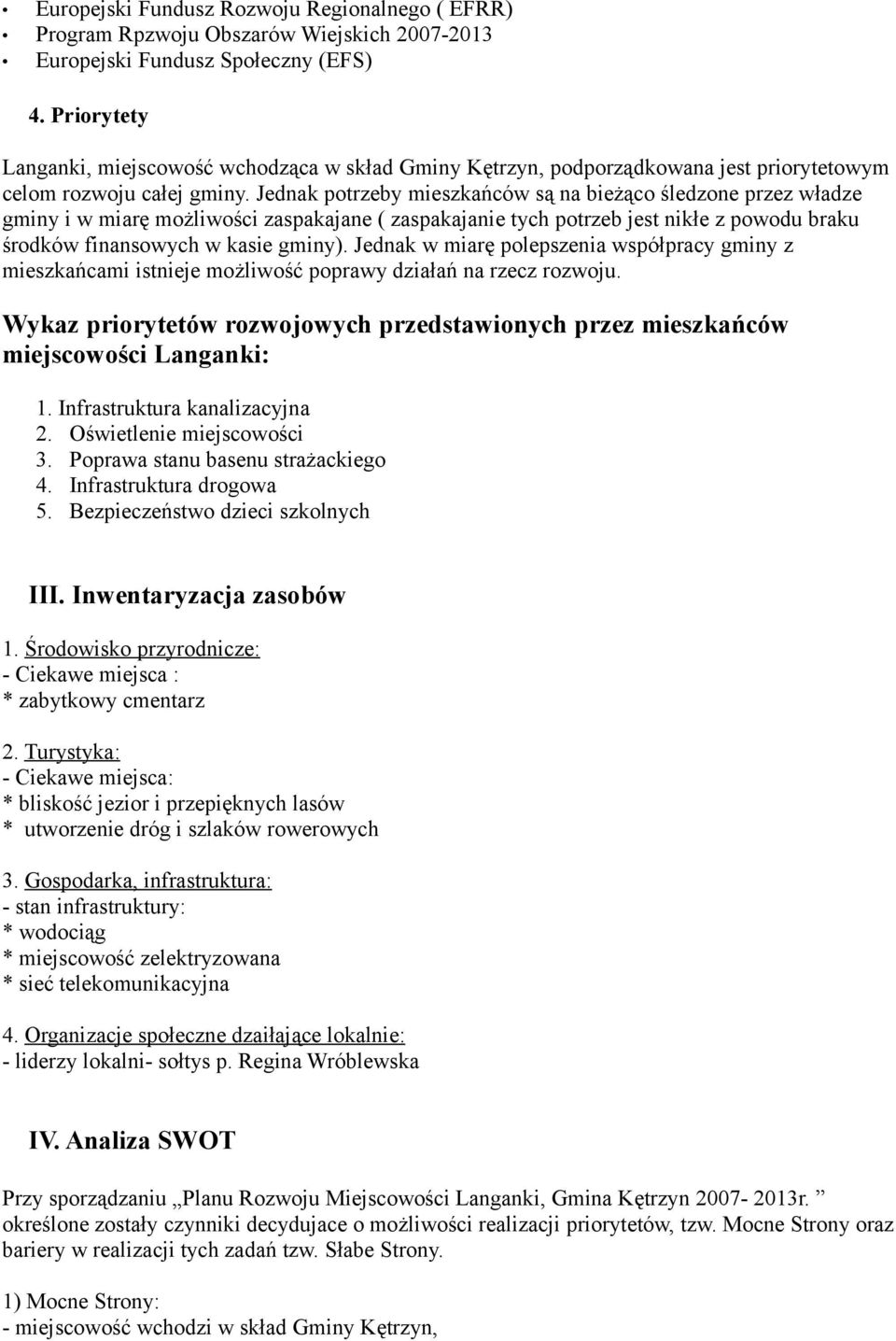 Jednak potrzeby mieszkańców są na bieżąco śledzone przez władze gminy i w miarę możliwości zaspakajane ( zaspakajanie tych potrzeb jest nikłe z powodu braku środków finansowych w kasie gminy).