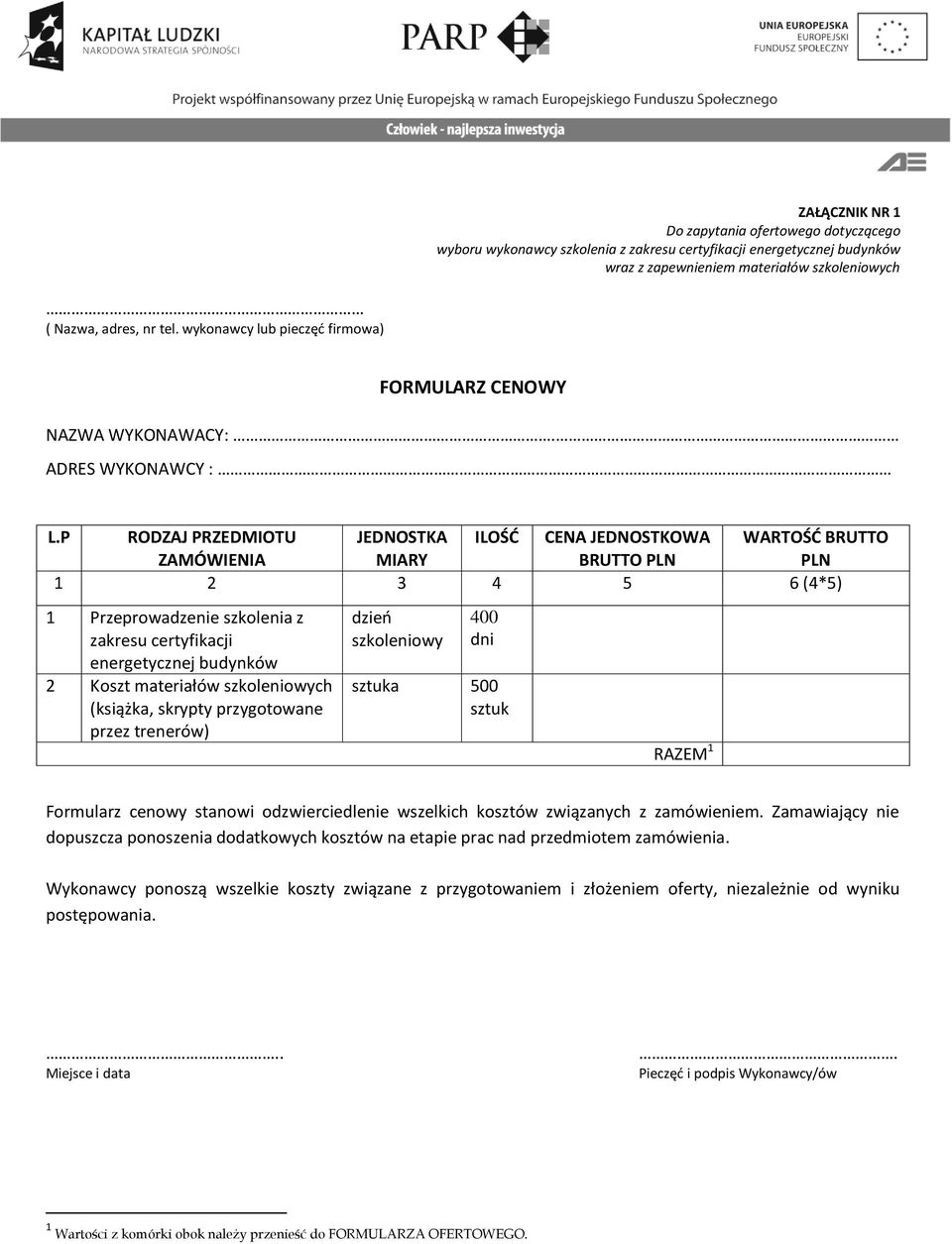 P RODZAJ PRZEDMIOTU JEDNOSTKA ILOŚD CENA JEDNOSTKOWA WARTOŚD BRUTTO ZAMÓWIENIA MIARY BRUTTO PLN PLN 1 2 3 4 5 6 (4*5) 1 Przeprowadzenie szkolenia z zakresu certyfikacji energetycznej budynków 2 Koszt