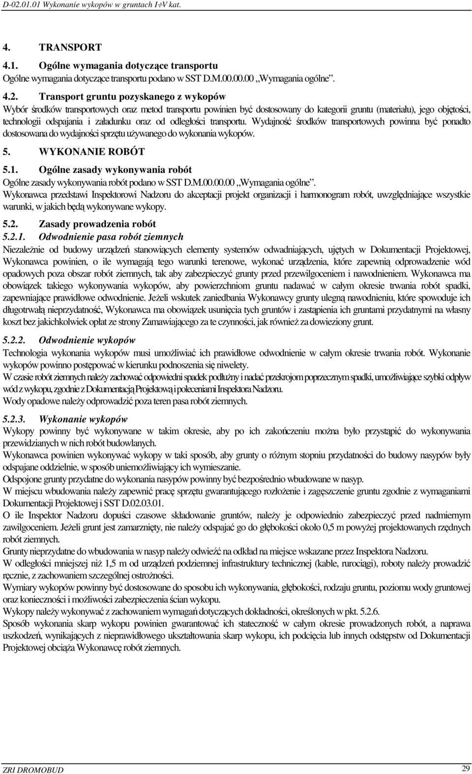 oraz od odległości transportu. Wydajność środków transportowych powinna być ponadto dostosowana do wydajności sprzętu używanego do wykonania wykopów. 5. WYKONANIE ROBÓT 5.1.