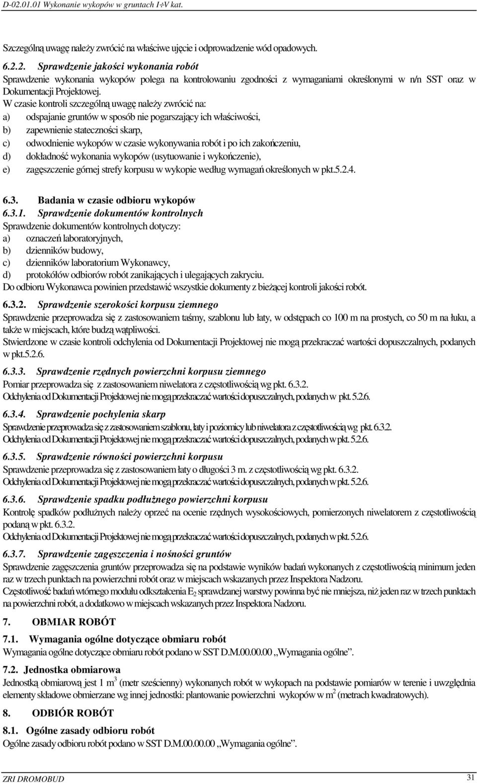 W czasie kontroli szczególną uwagę należy zwrócić na: a) odspajanie gruntów w sposób nie pogarszający ich właściwości, b) zapewnienie stateczności skarp, c) odwodnienie wykopów w czasie wykonywania