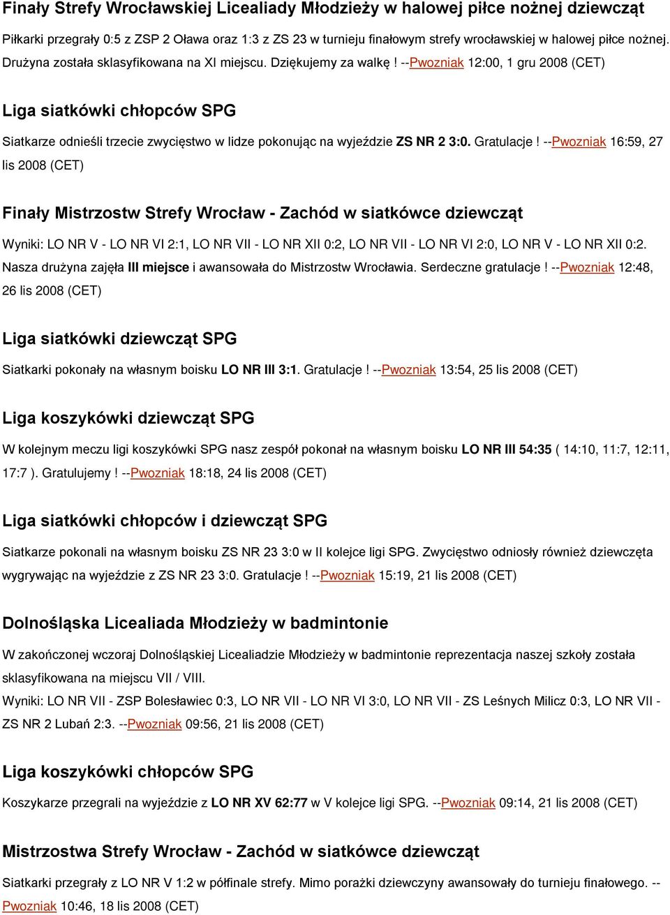 --Pwozniak 16:59, 27 lis 2008 (CET) Finały Mistrzostw Strefy Wrocław - Zachód w siatkówce dziewcząt Wyniki: LO NR V - LO NR VI 2:1, LO NR VII - LO NR XII 0:2, LO NR VII - LO NR VI 2:0, LO NR V - LO