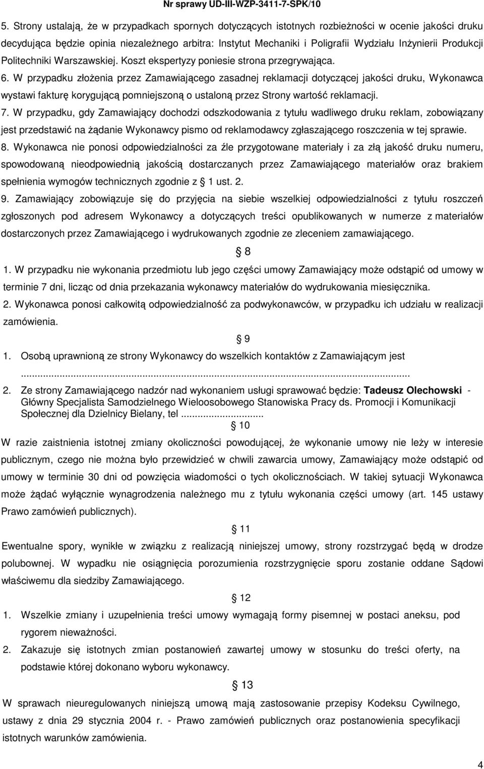 W przypadku złoŝenia przez Zamawiającego zasadnej reklamacji dotyczącej jakości druku, Wykonawca wystawi fakturę korygującą pomniejszoną o ustaloną przez Strony wartość reklamacji. 7.