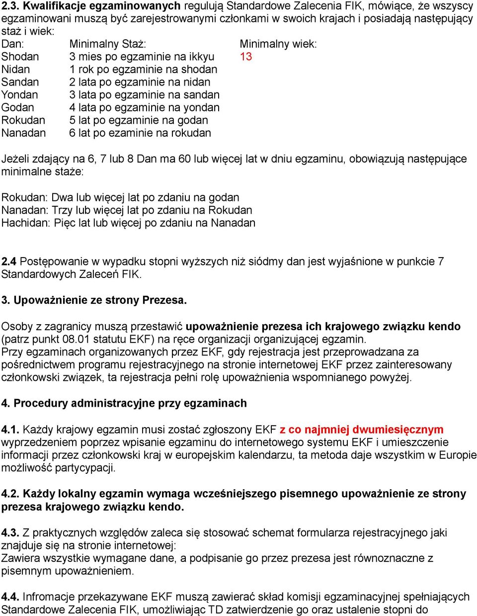 egzaminie na yondan Rokudan 5 lat po egzaminie na godan Nanadan 6 lat po ezaminie na rokudan Jeżeli zdający na 6, 7 lub 8 Dan ma 60 lub więcej lat w dniu egzaminu, obowiązują następujące minimalne