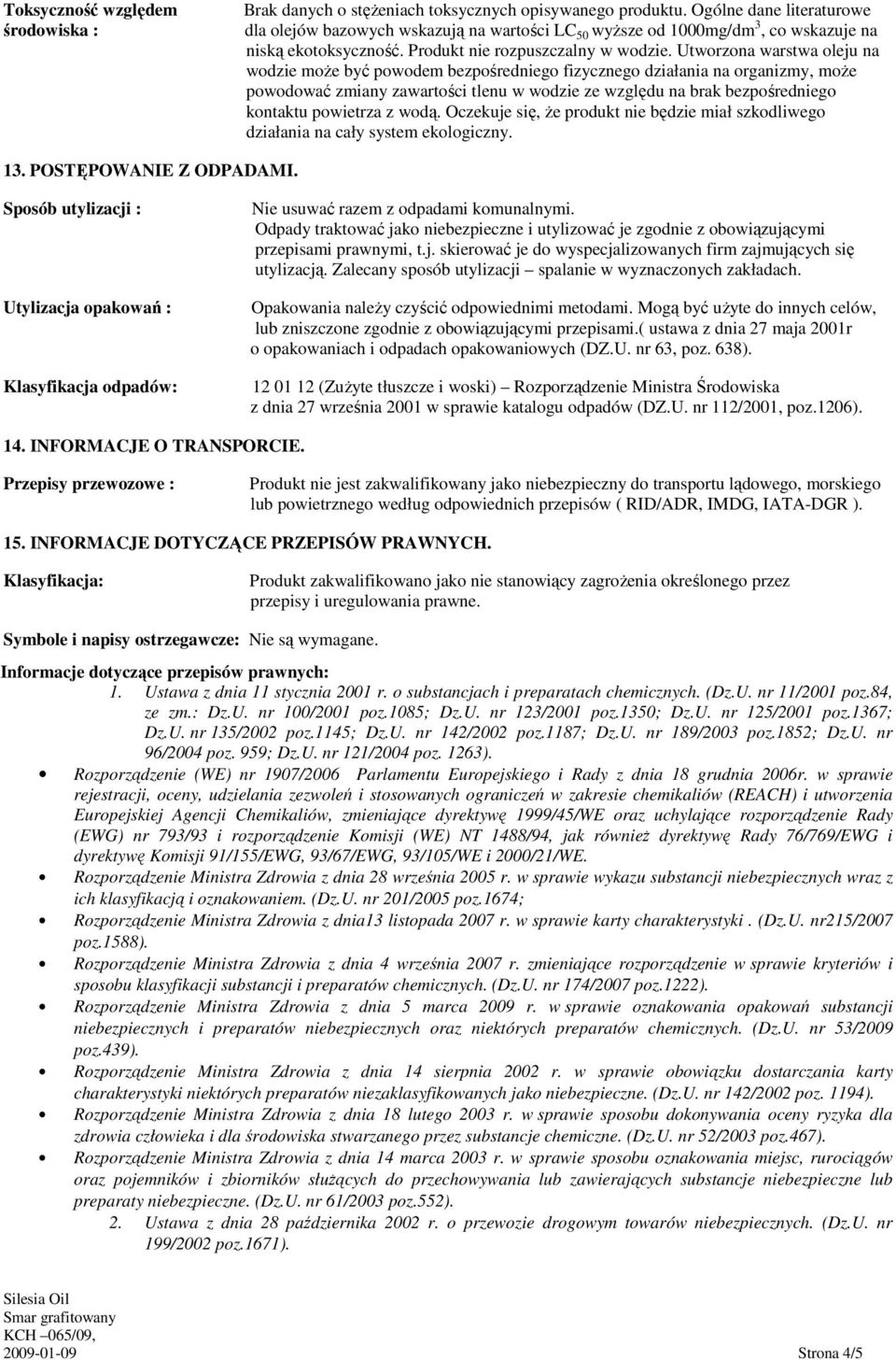 Utworzona warstwa oleju na wodzie moŝe być powodem bezpośredniego fizycznego działania na organizmy, moŝe powodować zmiany zawartości tlenu w wodzie ze względu na brak bezpośredniego kontaktu