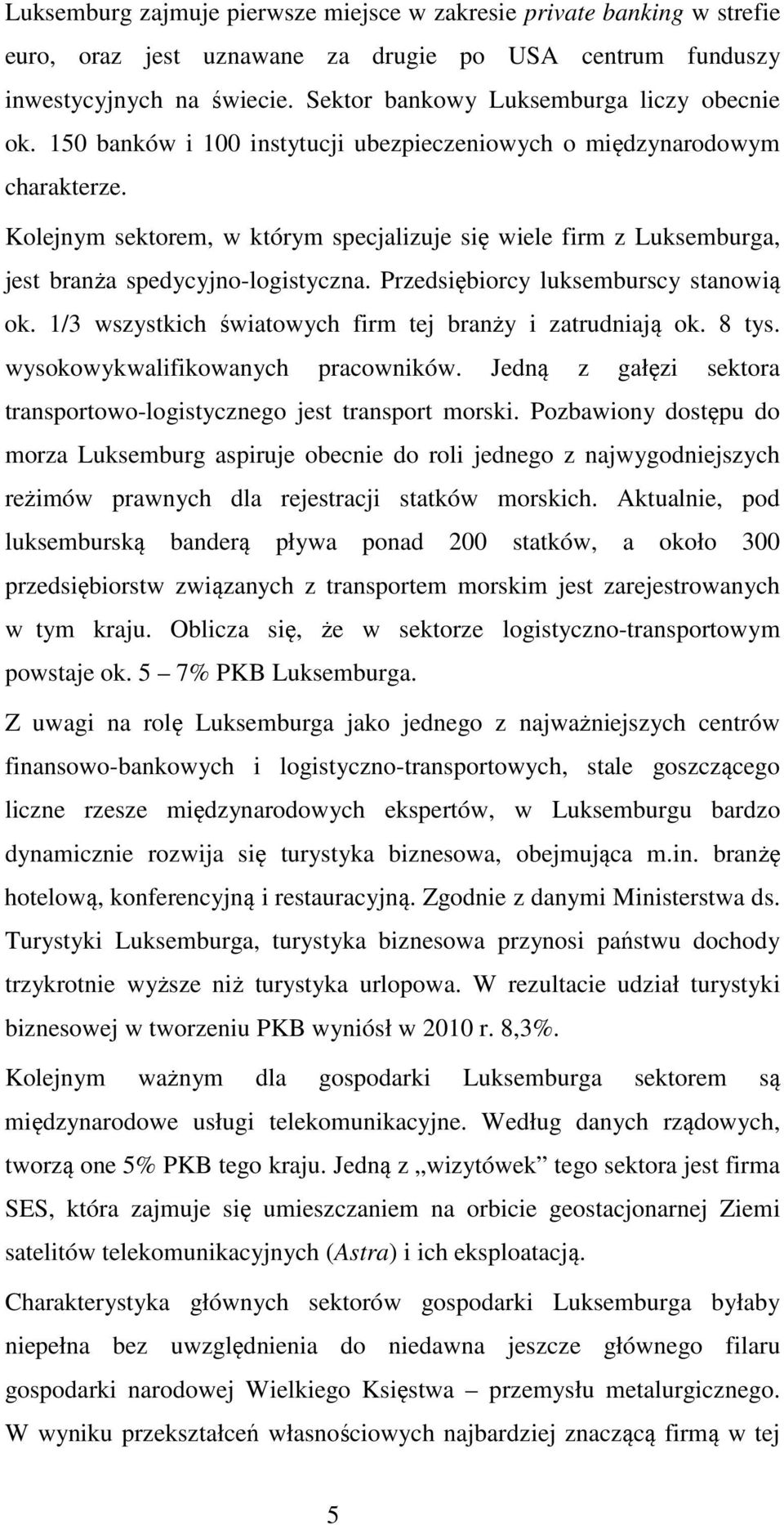 Kolejnym sektorem, w którym specjalizuje się wiele firm z Luksemburga, jest branża spedycyjno-logistyczna. Przedsiębiorcy luksemburscy stanowią ok.