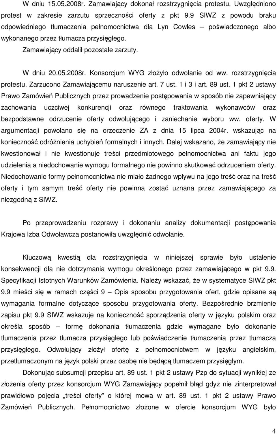 Konsorcjum WYG złoŝyło odwołanie od ww. rozstrzygnięcia protestu. Zarzucono Zamawiającemu naruszenie art. 7 ust. 1 i 3 i art. 89 ust.