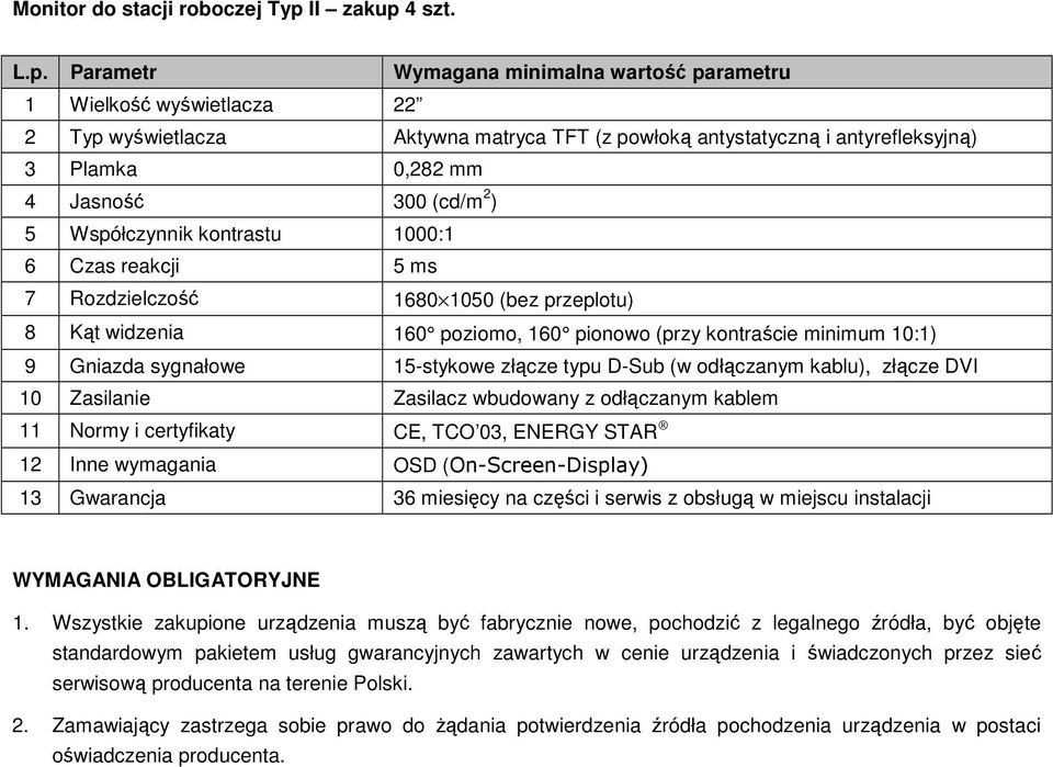 5 ms 7 Rozdzielczość 1680 1050 (bez przeplotu) 8 Kąt widzenia 160 poziomo, 160 pionowo (przy kontraście minimum 10:1) 9 Gniazda sygnałowe 15-stykowe złącze typu D-Sub (w odłączanym kablu), złącze DVI