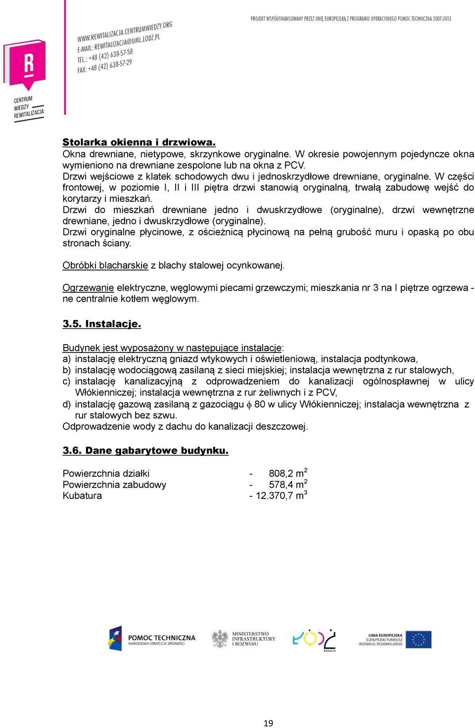 W części frontowej, w poziomie I, II i III piętra drzwi stanowią oryginalną, trwałą zabudowę wejść do korytarzy i mieszkań.