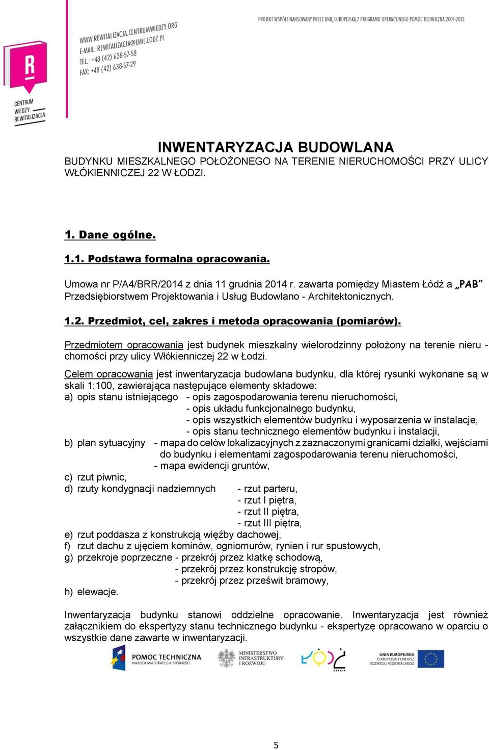 Przedmiotem opracowania jest budynek mieszkalny wielorodzinny położony na terenie nieru - chomości przy ulicy Włókienniczej 22 w Łodzi.