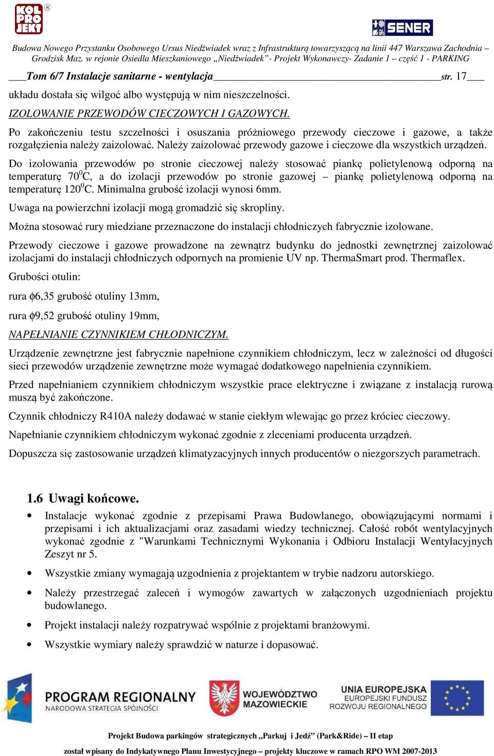 Do izolowania przewodów po stronie cieczowej należy stosować piankę polietylenową odporną na temperaturę 70 0 C, a do izolacji przewodów po stronie gazowej piankę polietylenową odporną na temperaturę