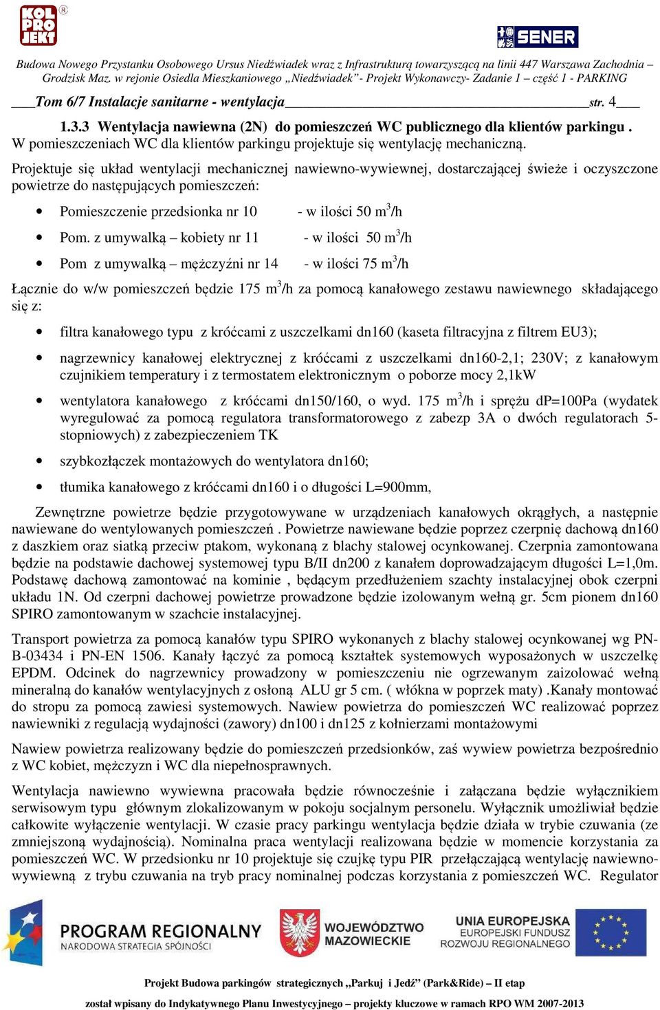 Projektuje się układ wentylacji mechanicznej nawiewno-wywiewnej, dostarczającej świeże i oczyszczone powietrze do następujących pomieszczeń: Pomieszczenie przedsionka nr 10 - w ilości 50 m 3 /h Pom.