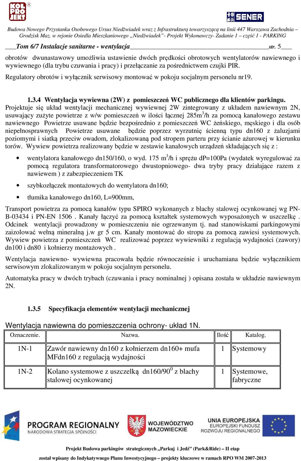 Regulatory obrotów i wyłącznik serwisowy montować w pokoju socjalnym personelu nr19. 1.3.4 Wentylacja wywiewna (2W) z pomieszczeń WC publicznego dla klientów parkingu.