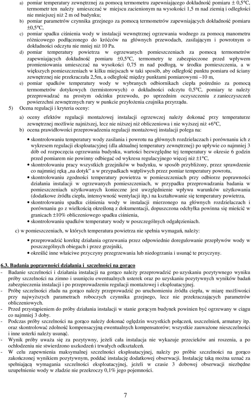 ogrzewania wodnego za pomocą manometru różnicowego podłączonego do króćców na głównych przewodach, zasilającym i powrotnym o dokładności odczytu nie mniej niż 10 Pa.