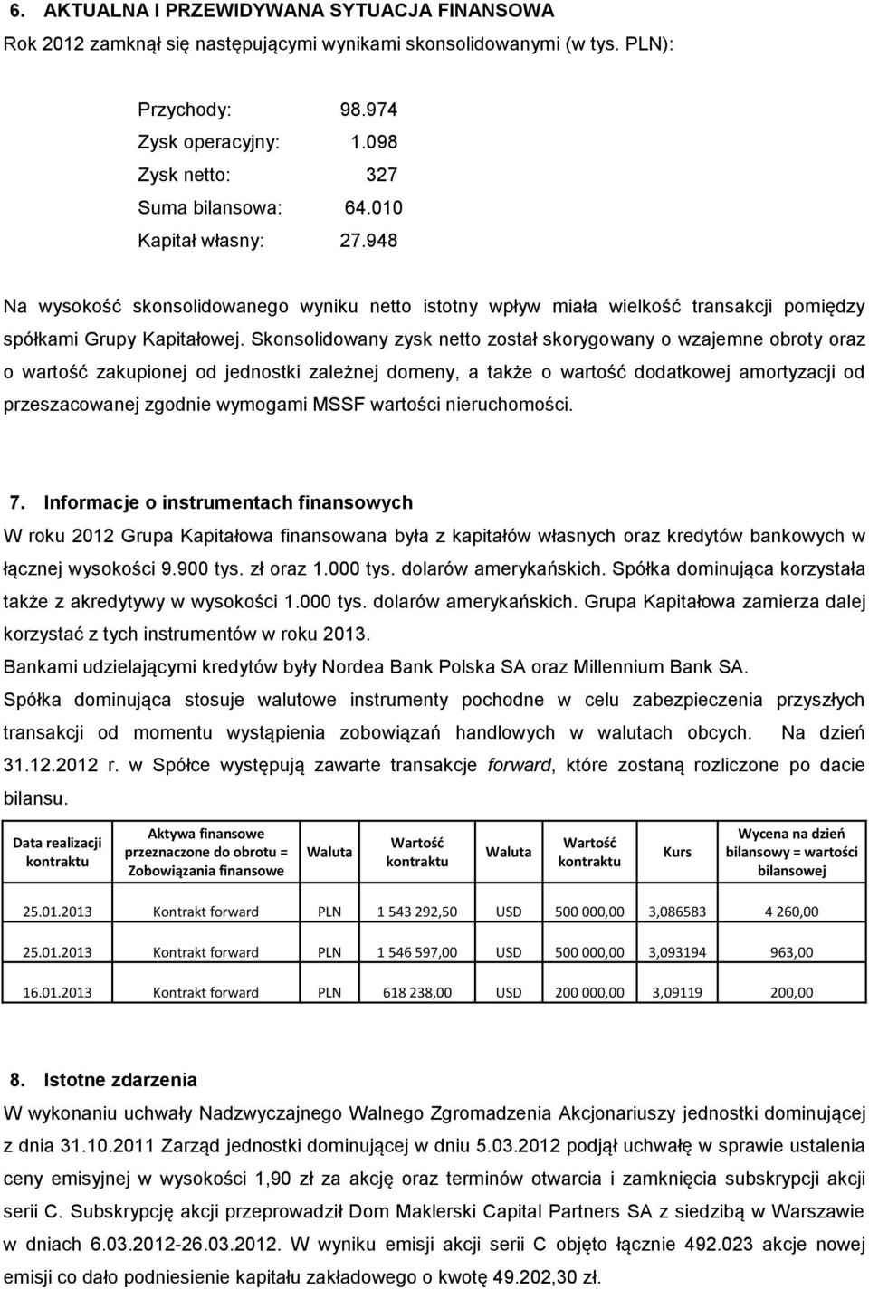 Skonsolidowany zysk netto został skorygowany o wzajemne obroty oraz o wartość zakupionej od jednostki zależnej domeny, a także o wartość dodatkowej amortyzacji od przeszacowanej zgodnie wymogami MSSF