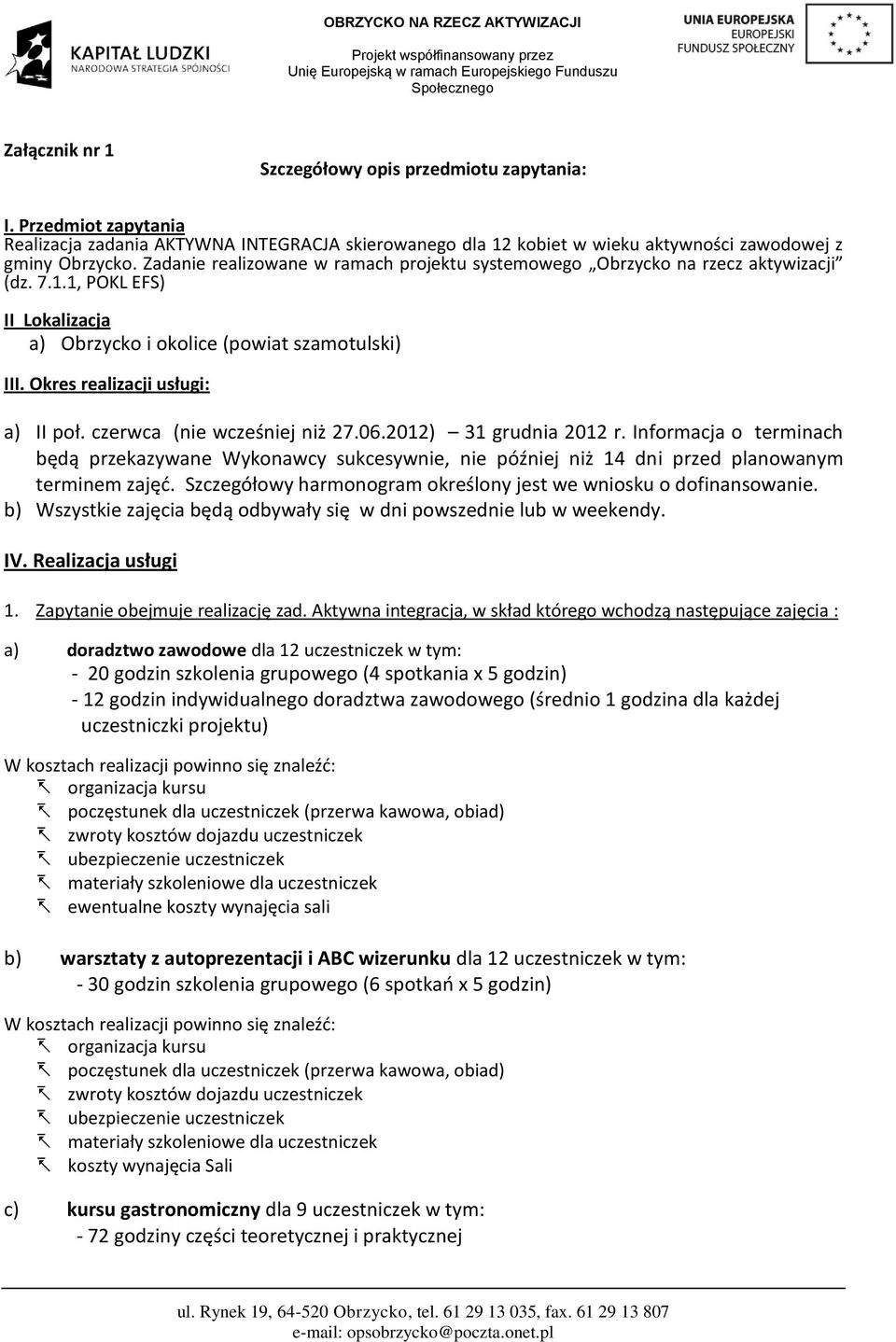 czerwca (nie wcześniej niż 27.06.2012) 31 grudnia 2012 r. Informacja o terminach będą przekazywane Wykonawcy sukcesywnie, nie później niż 14 dni przed planowanym terminem zajęć.