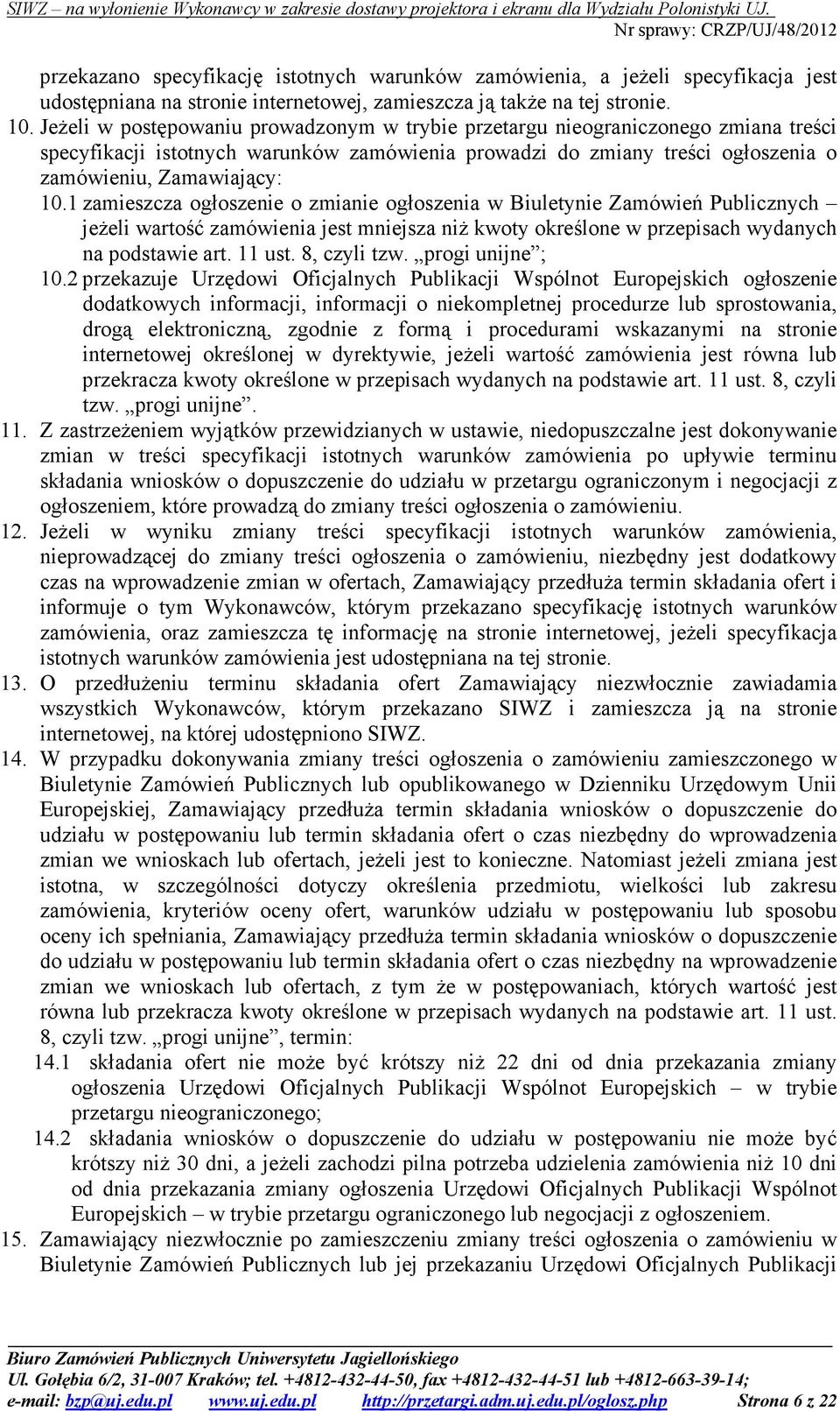 1 zamieszcza ogłoszenie o zmianie ogłoszenia w Biuletynie Zamówień Publicznych jeŝeli wartość zamówienia jest mniejsza niŝ kwoty określone w przepisach wydanych na podstawie art. 11 ust. 8, czyli tzw.