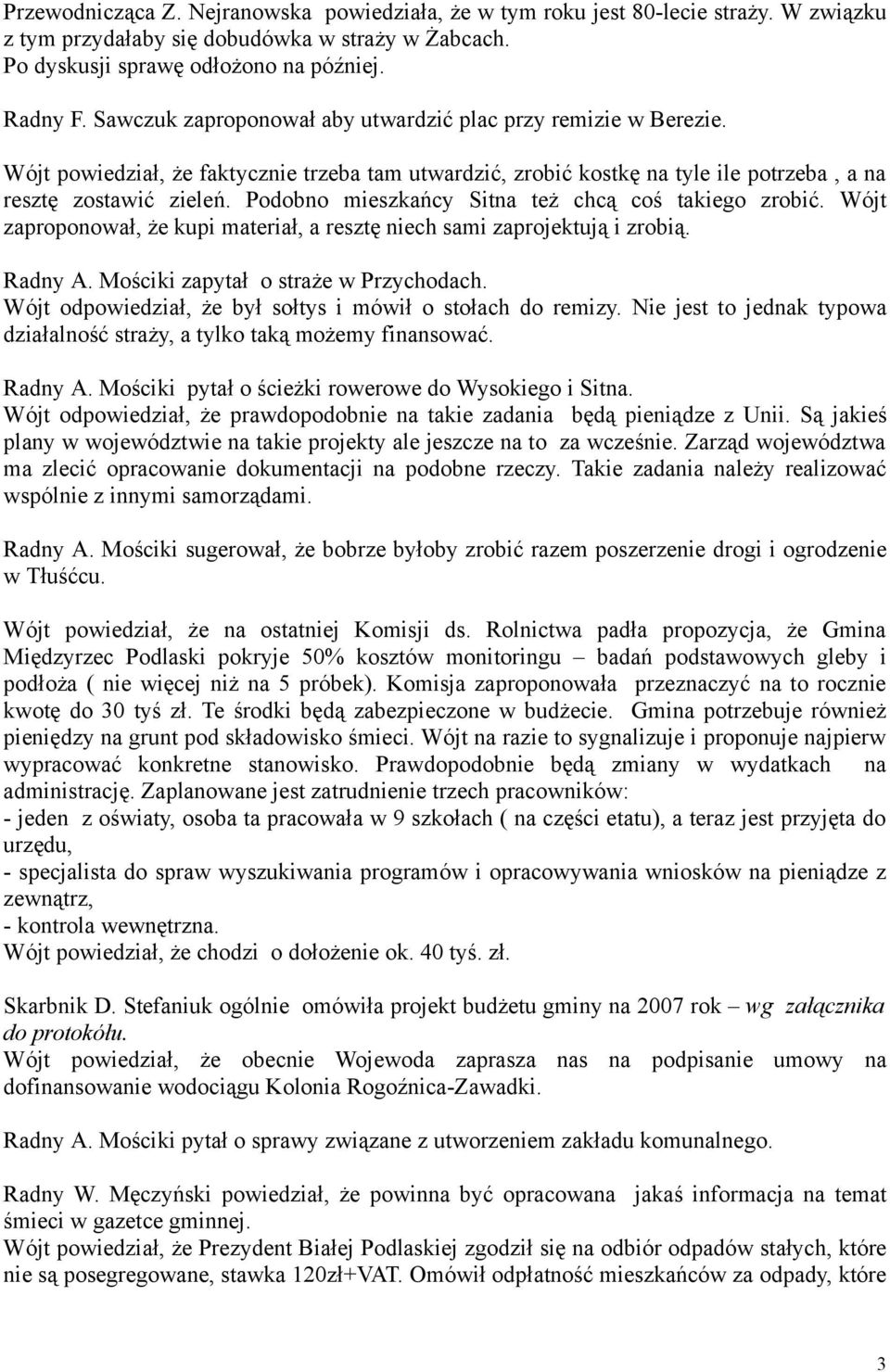 Podobno mieszkańcy Sitna też chcą coś takiego zrobić. Wójt zaproponował, że kupi materiał, a resztę niech sami zaprojektują i zrobią. Radny A. Mościki zapytał o straże w Przychodach.