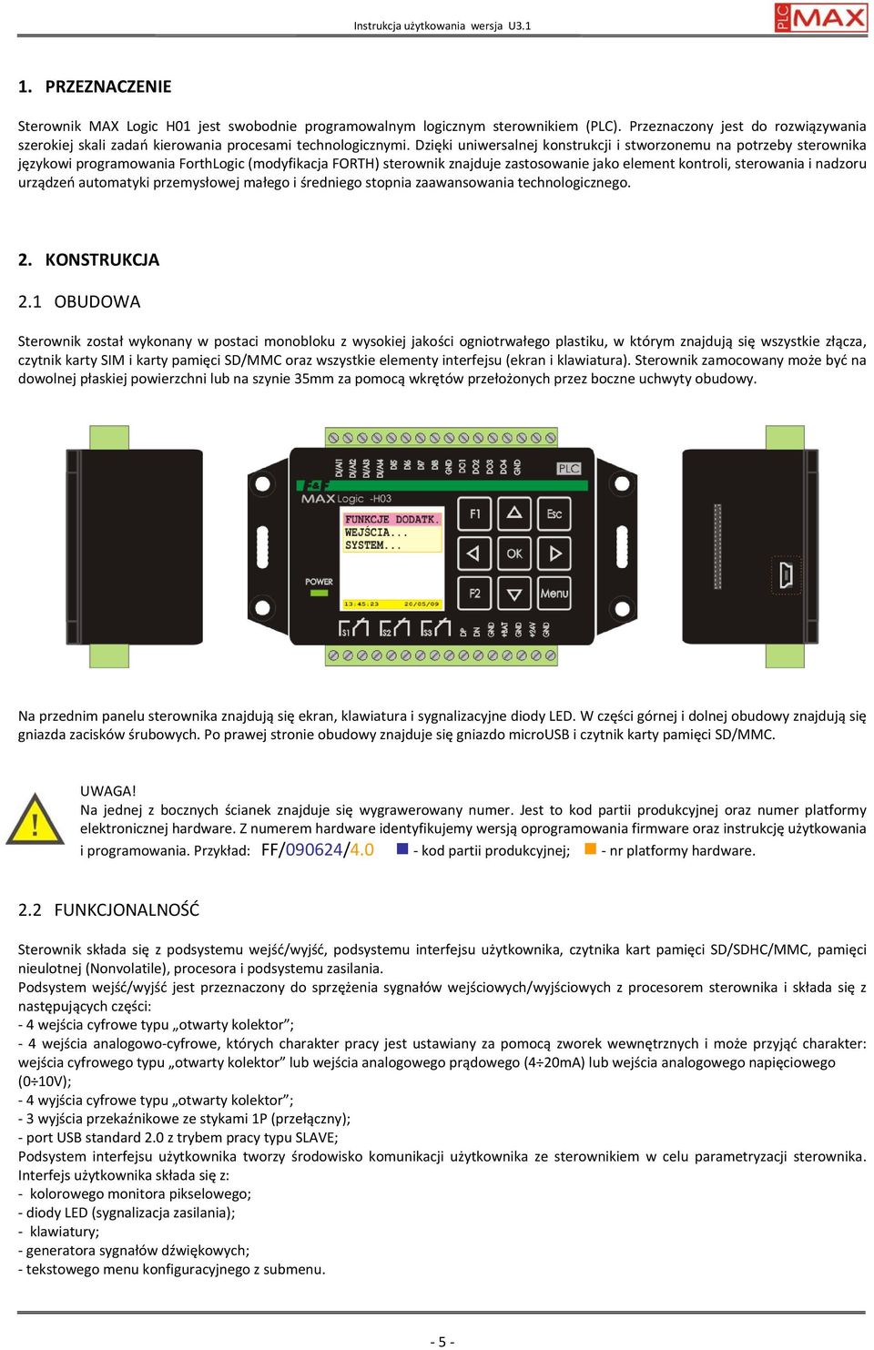 Dzięki uniwersalnej konstrukcji i stworzonemu na potrzeby sterownika językowi programowania ForthLogic (modyfikacja FORTH) sterownik znajduje zastosowanie jako element kontroli, sterowania i nadzoru