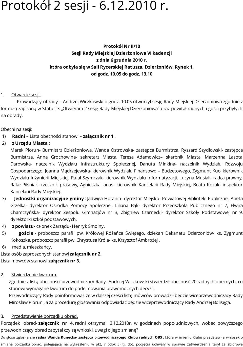 05 otworzył sesję Rady Miejskiej Dzierżoniowa zgodnie z formułą zapisaną w Statucie: Otwieram 2 sesję Rady Miejskiej Dzierżoniowa oraz powitał radnych i gości przybyłych na obrady.