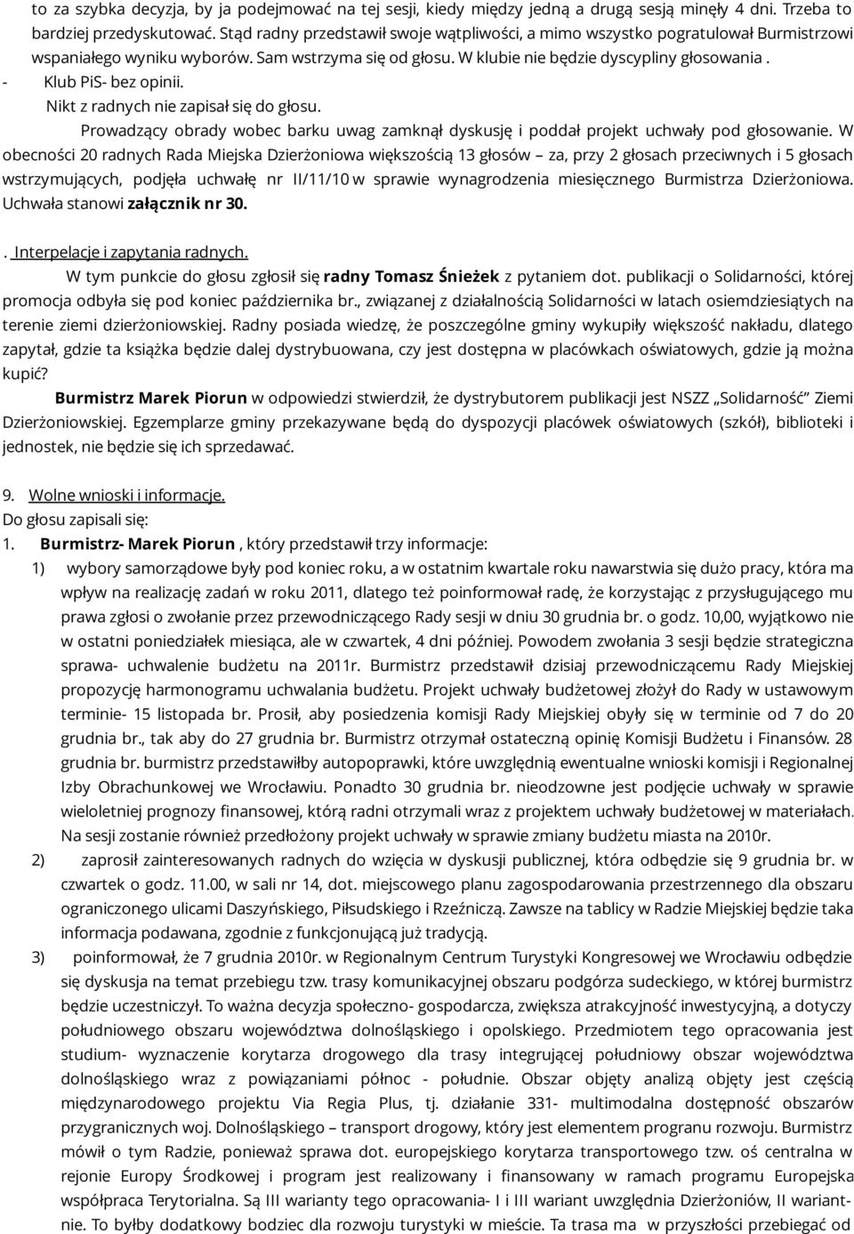 - Klub PiS- bez opinii. Nikt z radnych nie zapisał się do głosu. Prowadzący obrady wobec barku uwag zamknął dyskusję i poddał projekt uchwały pod głosowanie.