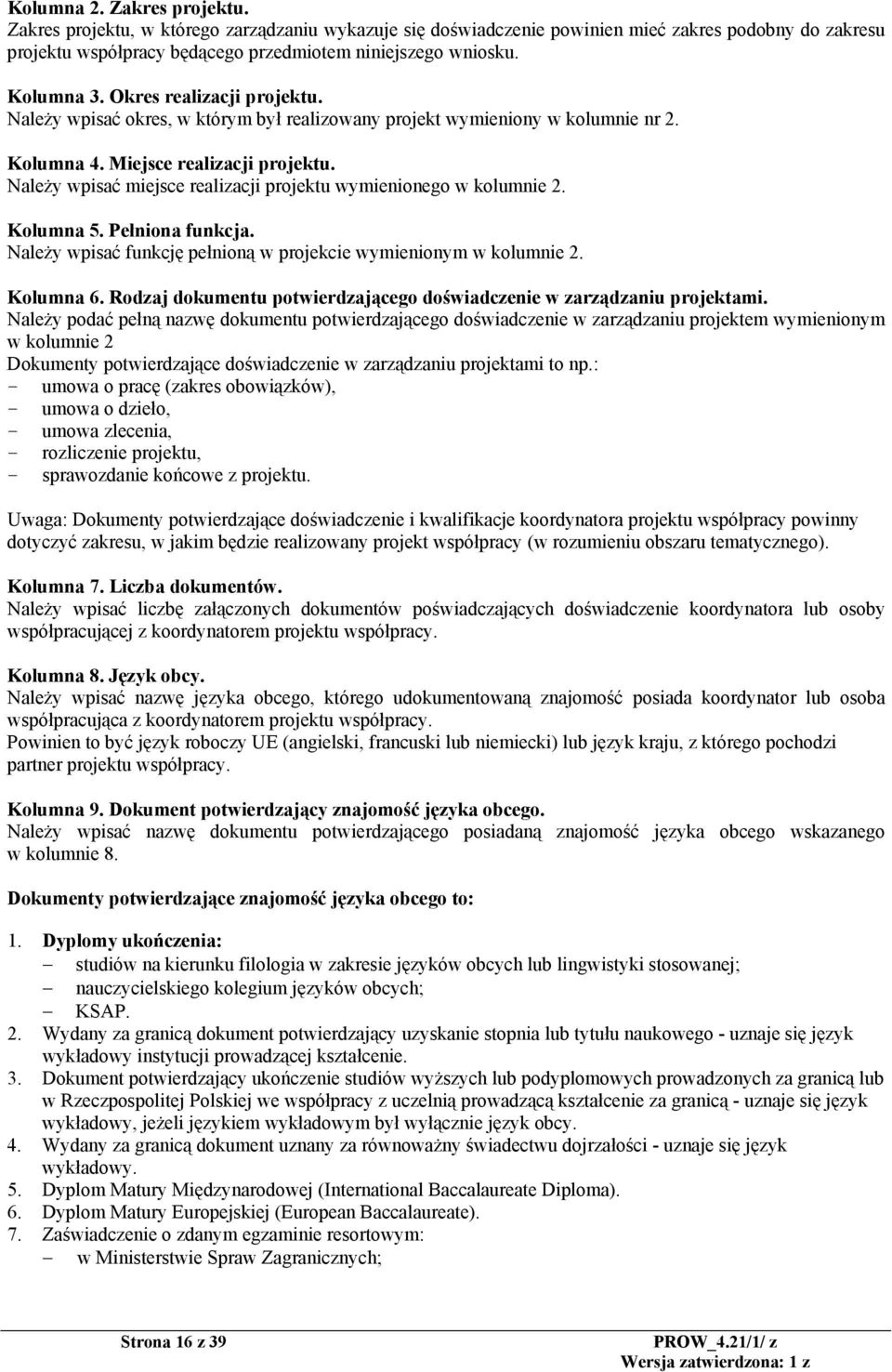 Należy wpisać miejsce realizacji projektu wymienionego w kolumnie 2. Kolumna 5. Pełniona funkcja. Należy wpisać funkcję pełnioną w projekcie wymienionym w kolumnie 2. Kolumna 6.