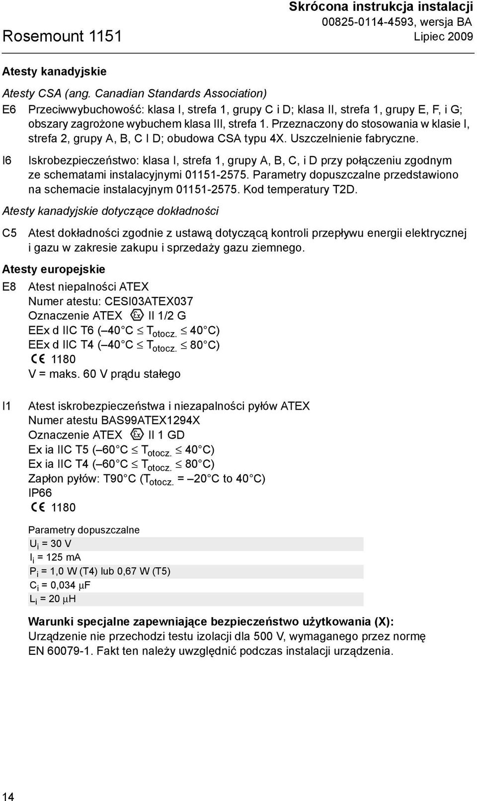 Przeznaczony do stosowania w klasie I, strefa 2, grupy A, B, C I D; obudowa CSA typu 4X. Uszczelnienie fabryczne.