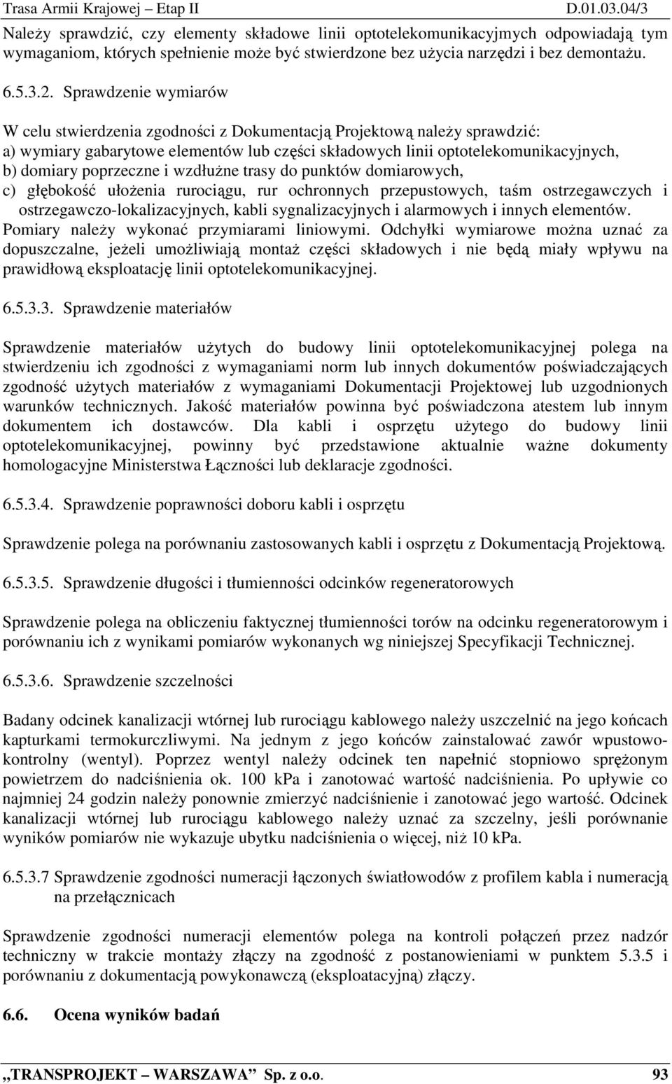 Sprawdzenie wymiarów W celu stwierdzenia zgodności z Dokumentacją Projektową należy sprawdzić: a) wymiary gabarytowe elementów lub części składowych linii optotelekomunikacyjnych, b) domiary