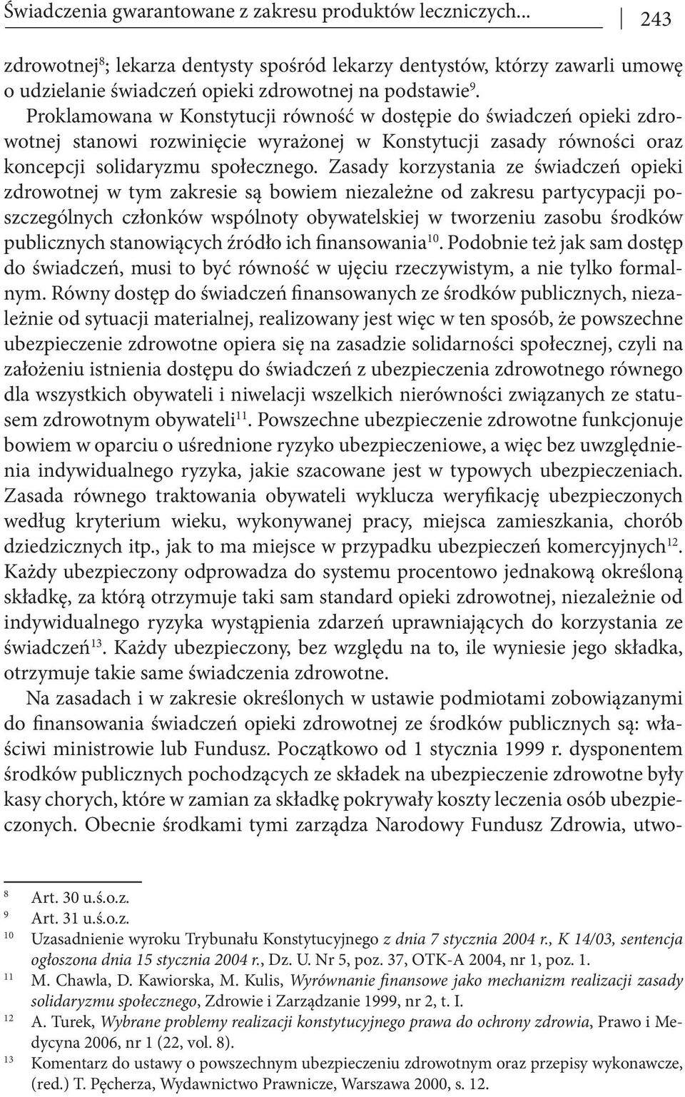 Zasady korzystania ze świadczeń opieki zdrowotnej w tym zakresie są bowiem niezależne od zakresu partycypacji poszczególnych członków wspólnoty obywatelskiej w tworzeniu zasobu środków publicznych