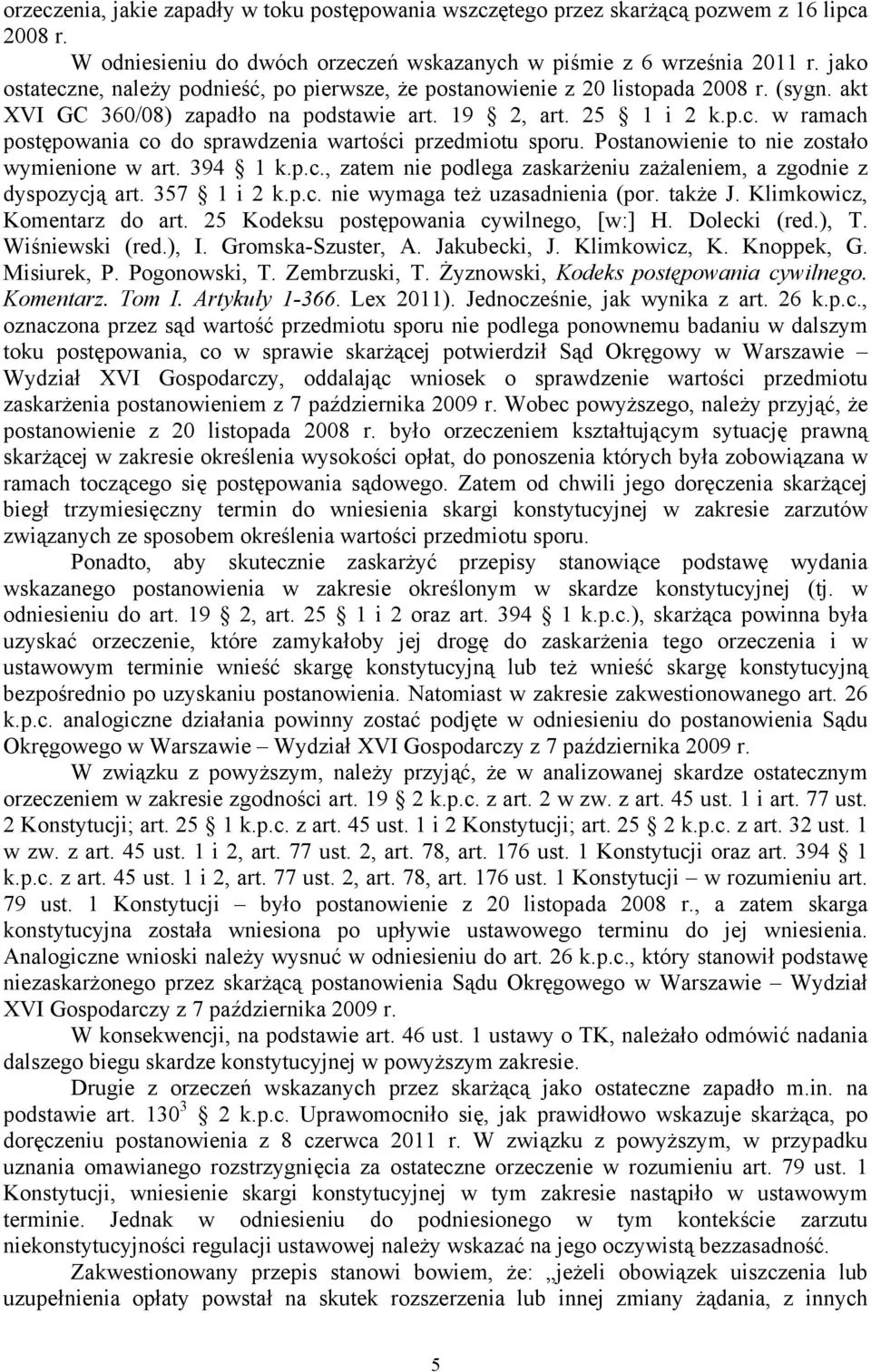 Postanowienie to nie zostało wymienione w art. 394 1 k.p.c., zatem nie podlega zaskarżeniu zażaleniem, a zgodnie z dyspozycją art. 357 1 i 2 k.p.c. nie wymaga też uzasadnienia (por. także J.