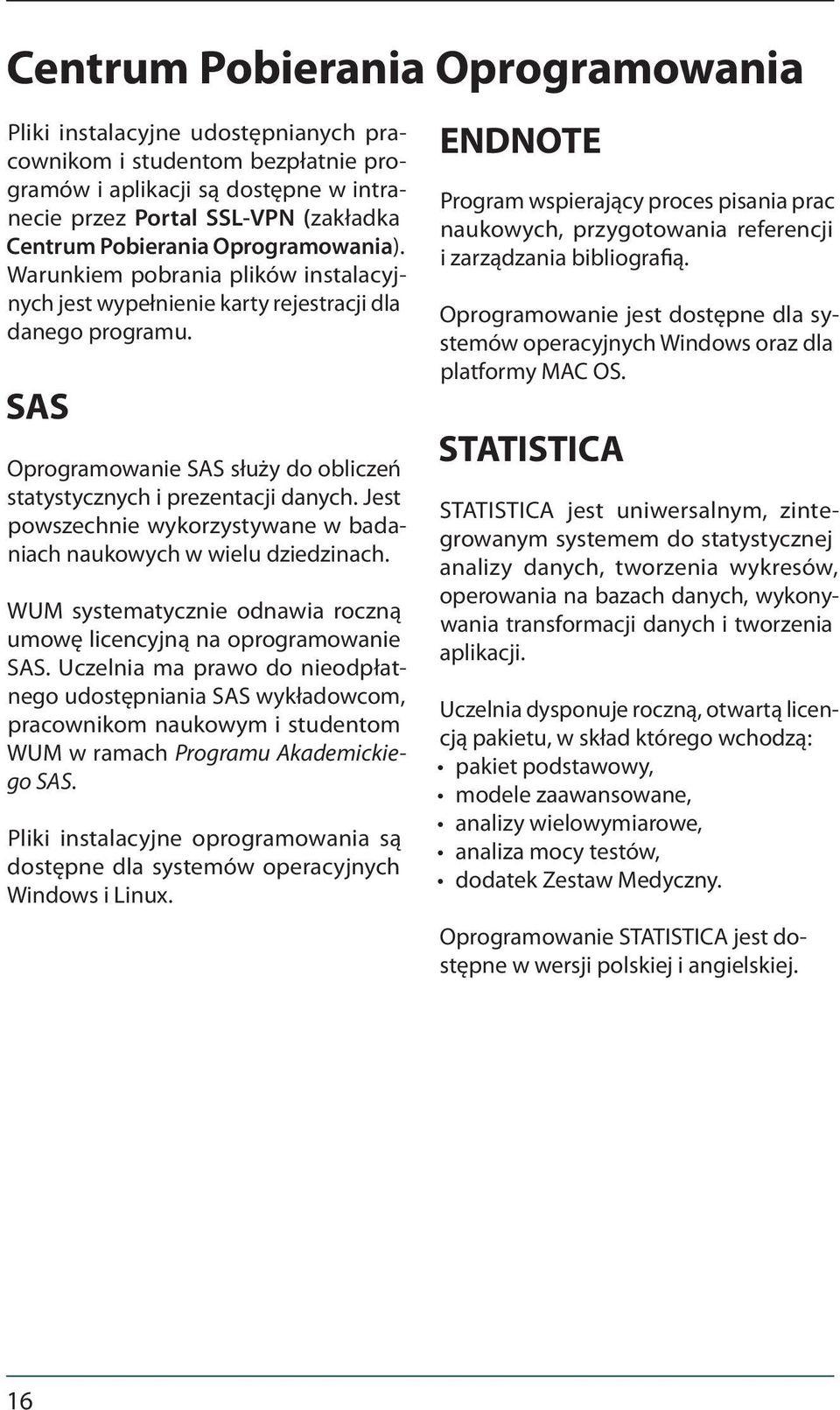 Jest powszechnie wykorzystywane w badaniach naukowych w wielu dziedzinach. WUM systematycznie odnawia roczną umowę licencyjną na oprogramowanie SAS.