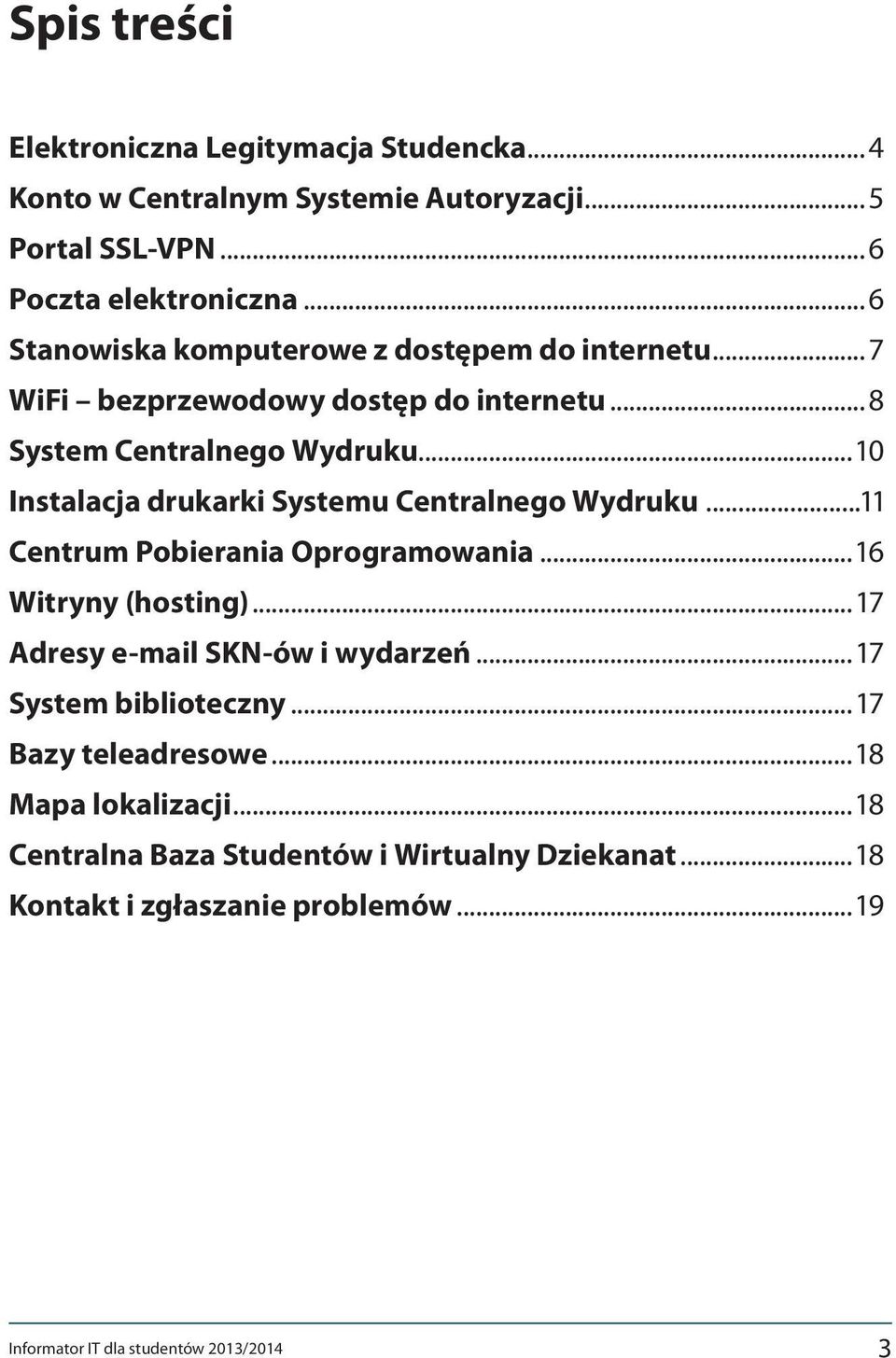 ..10 Instalacja drukarki Systemu Centralnego Wydruku...11 Centrum Pobierania Oprogramowania...16 Witryny (hosting)...17 Adresy e-mail SKN-ów i wydarzeń.