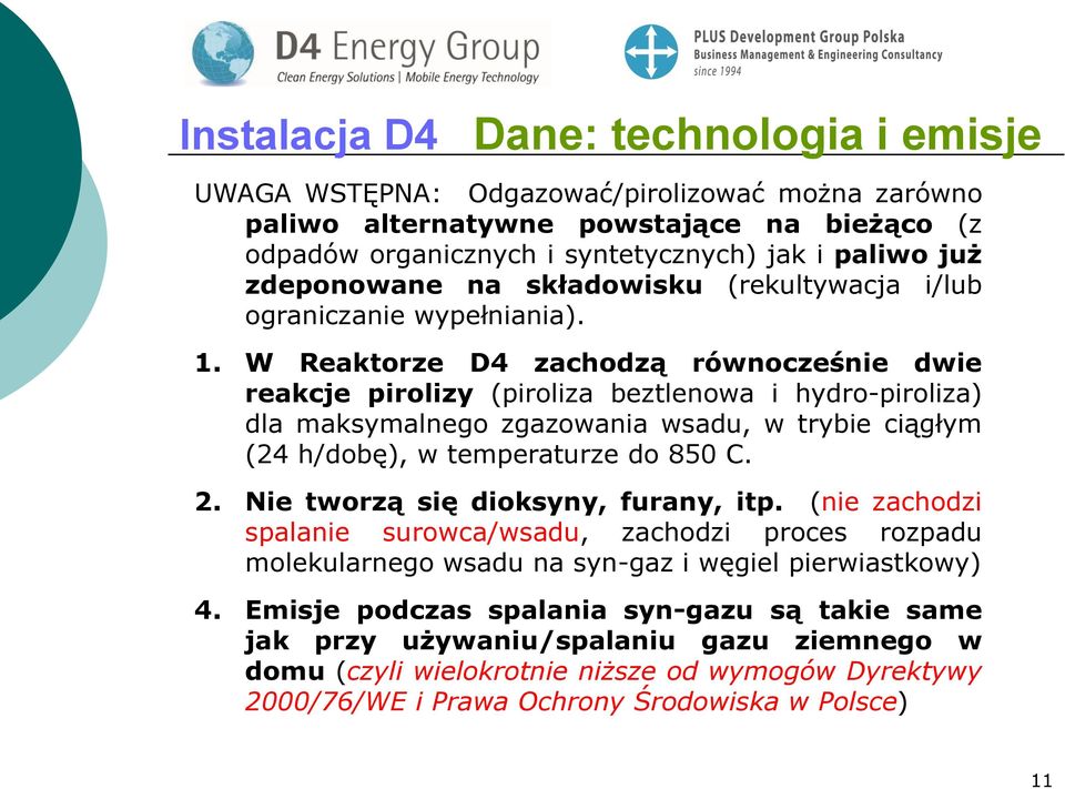 W Reaktorze D4 zachodzą równocześnie dwie reakcje pirolizy (piroliza beztlenowa i hydro-piroliza) dla maksymalnego zgazowania wsadu, w trybie ciągłym (24 h/dobę), w temperaturze do 850 C. 2.