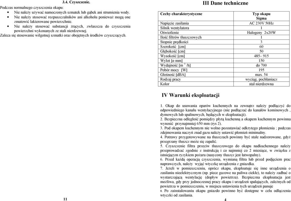 Nie należy stosować substancji żrących, zwłaszcza do czyszczenia powierzchni wykonanych ze stali nierdzewnej. Zaleca się stosowanie wilgotnej szmatki oraz obojętnych środków czyszczących.