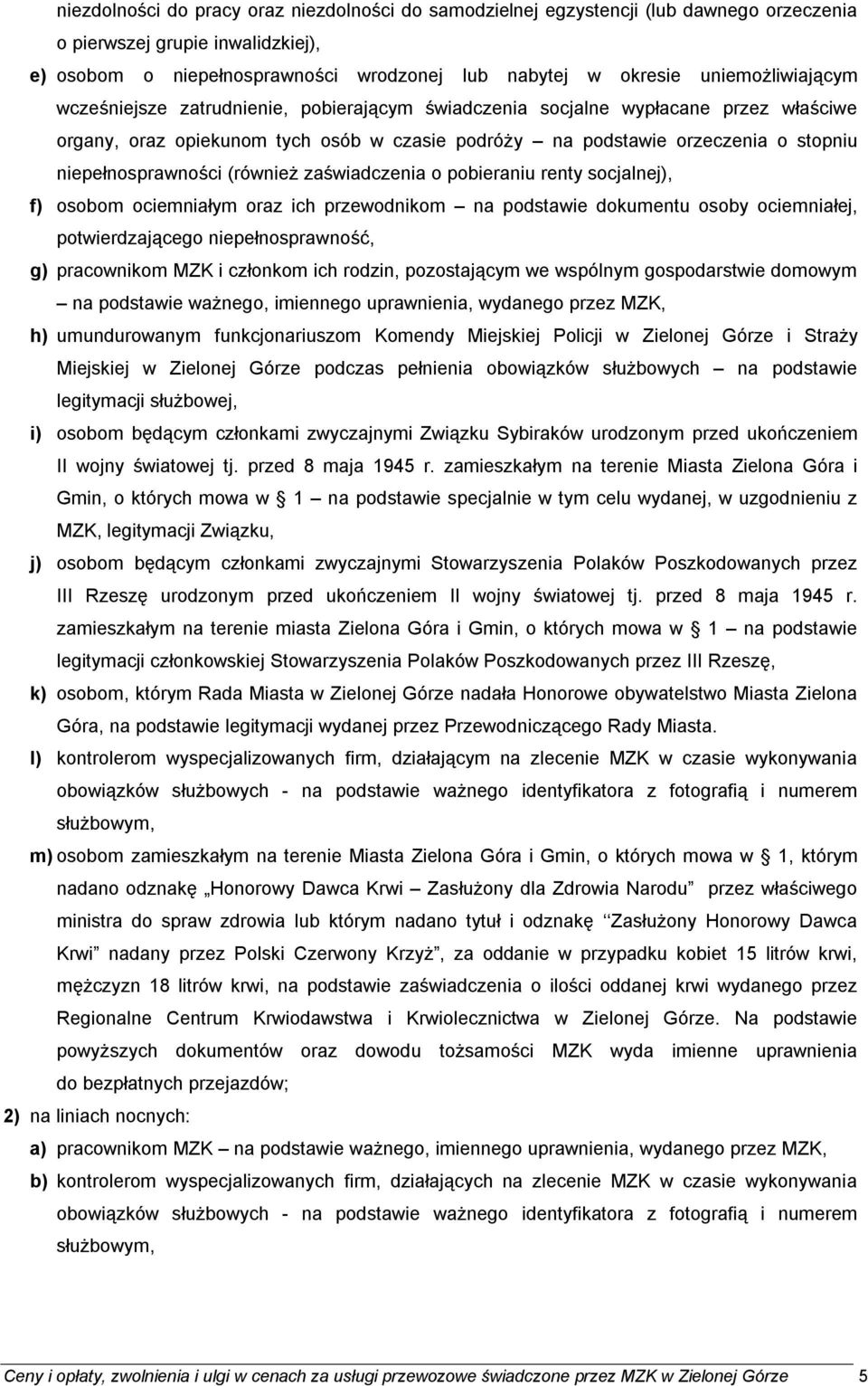 niepełnosprawności (również zaświadczenia o pobieraniu renty socjalnej), f) osobom ociemniałym oraz ich przewodnikom na podstawie dokumentu osoby ociemniałej, potwierdzającego niepełnosprawność, g)