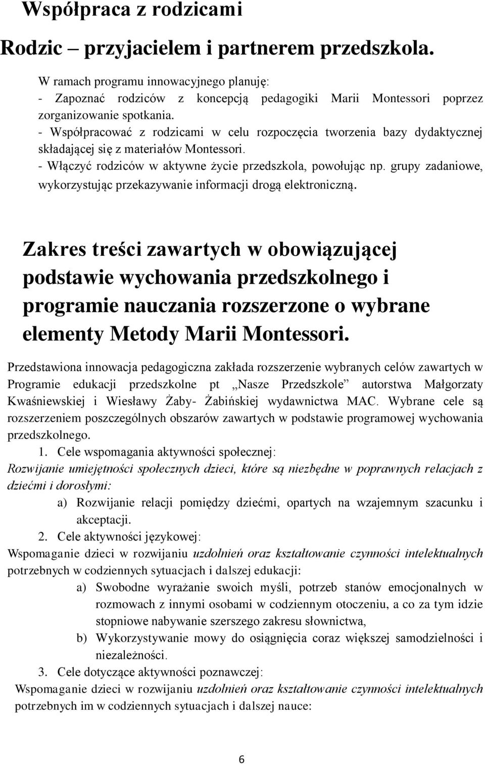 - Współpracować z rodzicami w celu rozpoczęcia tworzenia bazy dydaktycznej składającej się z materiałów Montessori. - Włączyć rodziców w aktywne życie przedszkola, powołując np.