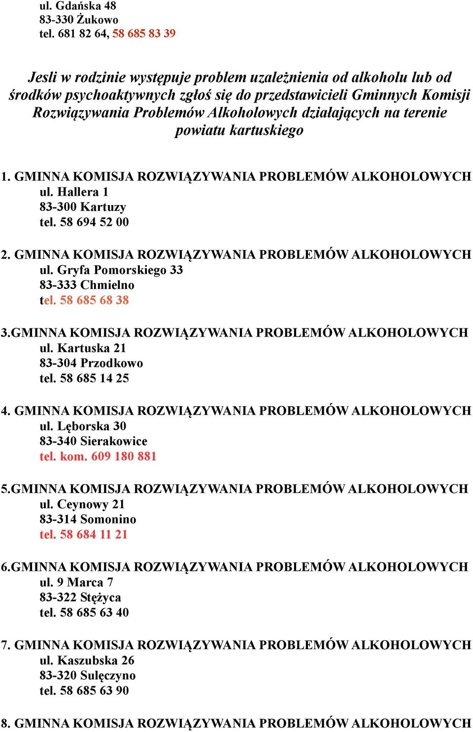 działających na terenie powiatu kartuskiego 1. GMINNA KOMISJA ROZWIĄZYWANIA PROBLEMÓW ALKOHOLOWYCH ul. Hallera 1 tel. 58 694 52 00 2. GMINNA KOMISJA ROZWIĄZYWANIA PROBLEMÓW ALKOHOLOWYCH ul. Gryfa Pomorskiego 33 83-333 Chmielno tel.