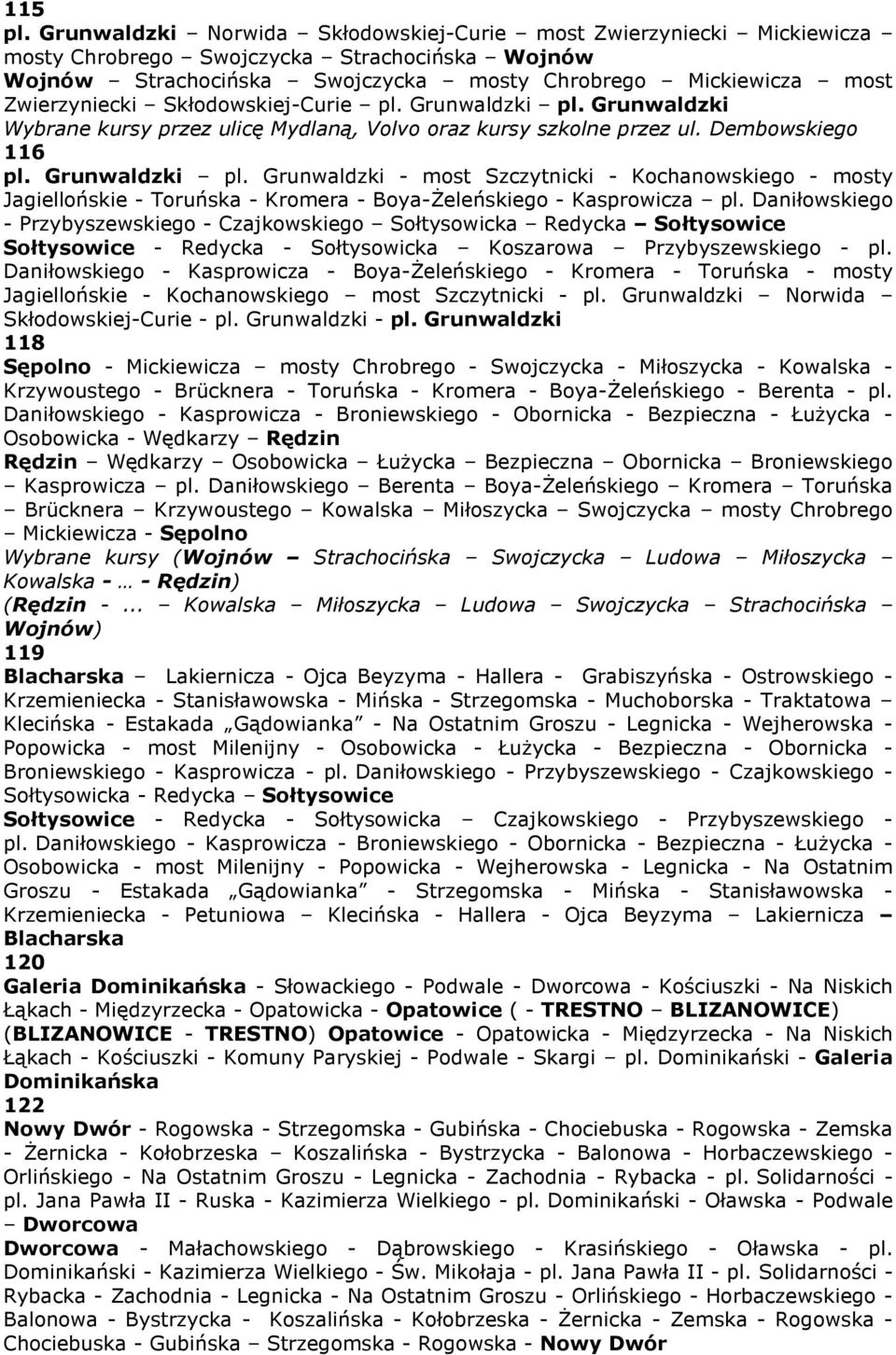 Skłodowskiej-Curie pl. Grunwaldzki pl. Grunwaldzki Wybrane kursy przez ulicę Mydlaną, Volvo oraz kursy szkolne przez ul. Dembowskiego 116 pl. Grunwaldzki pl. Grunwaldzki - most Szczytnicki - Kochanowskiego - mosty Jagiellońskie - Toruńska - Kromera - Boya-śeleńskiego - Kasprowicza pl.