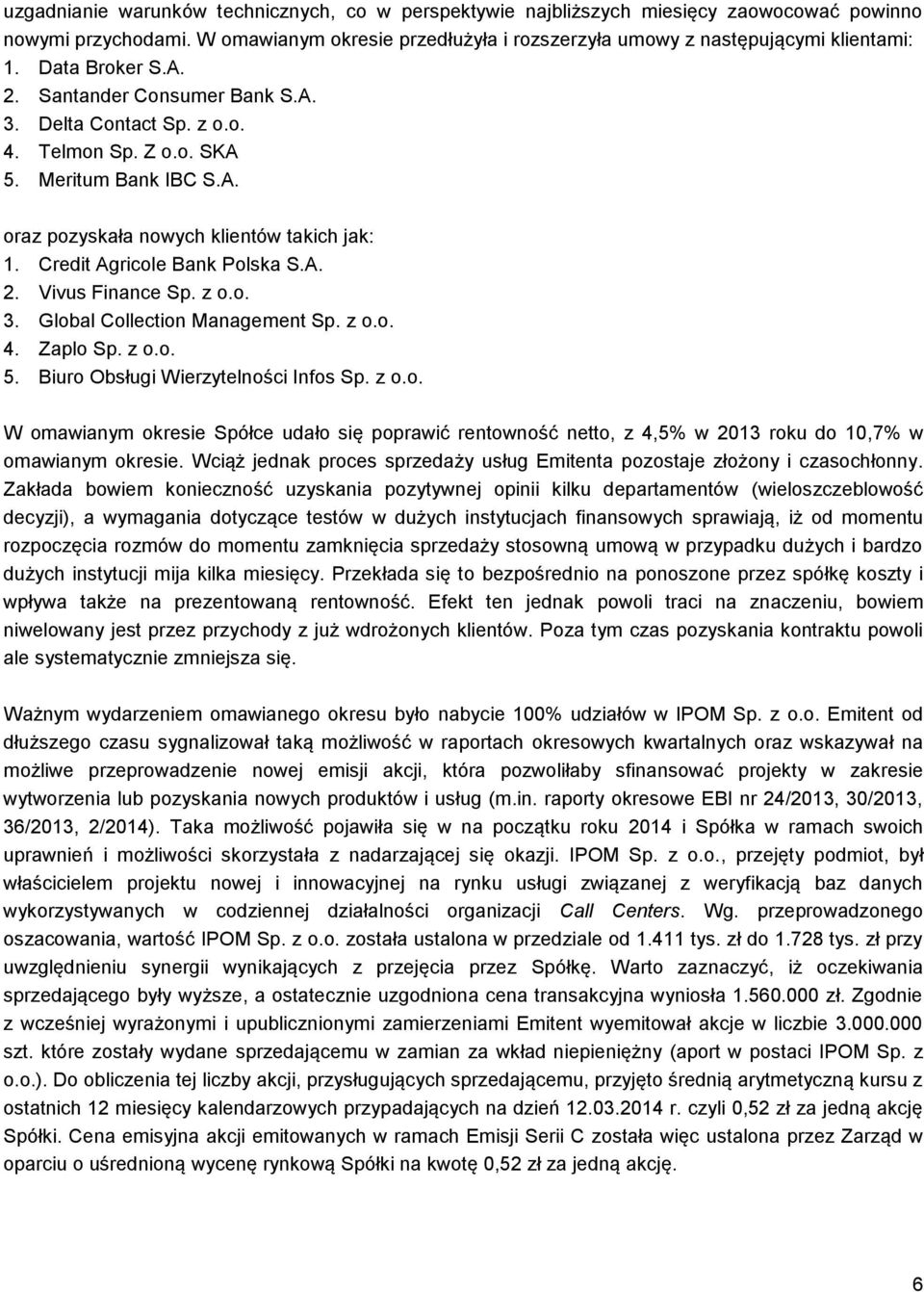 Credit Agricole Bank Polska S.A. 2. Vivus Finance Sp. z o.o. 3. Global Collection Management Sp. z o.o. 4. Zaplo Sp. z o.o. 5. Biuro Obsługi Wierzytelności Infos Sp. z o.o. W omawianym okresie Spółce udało się poprawić rentowność netto, z 4,5% w 2013 roku do 10,7% w omawianym okresie.