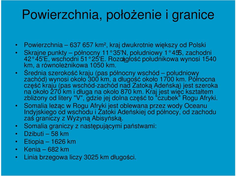 Północna część kraju (pas wschód-zachód nad Zatoką Adeńską) jest szeroka na około 270 km i długa na około 870 km.