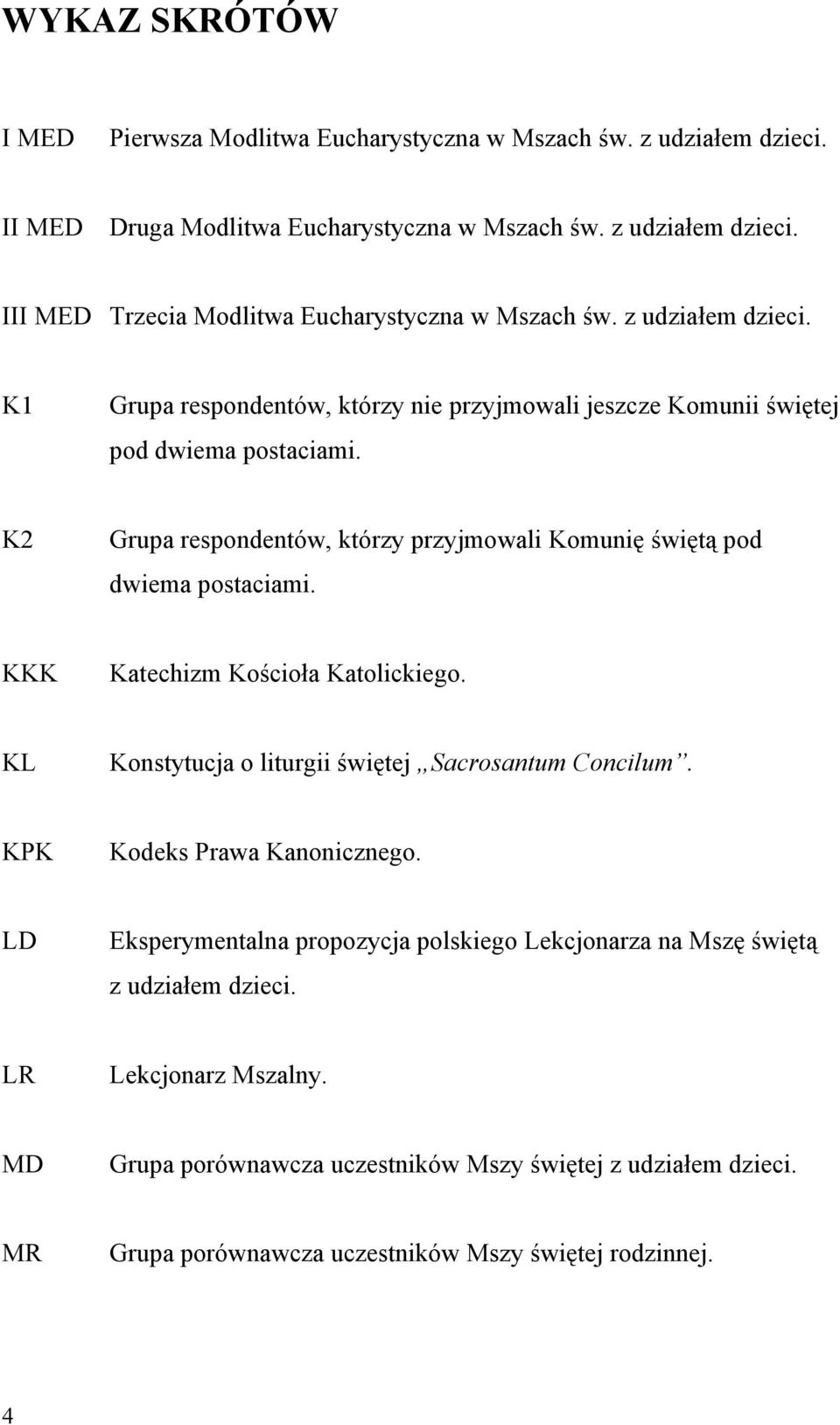 K2 Grupa respondentów, którzy przyjmowali Komunię świętą pod dwiema postaciami. KKK Katechizm Kościoła Katolickiego. KL Konstytucja o liturgii świętej Sacrosantum Concilum.