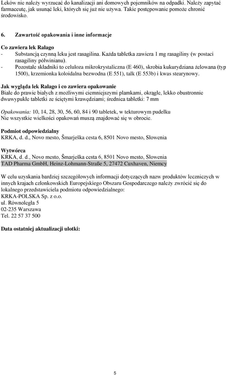 - Pozostałe składniki to celuloza mikrokrystaliczna (E 460), skrobia kukurydziana żelowana (typ 1500), krzemionka koloidalna bezwodna (E 551), talk (E 553b) i kwas stearynowy.