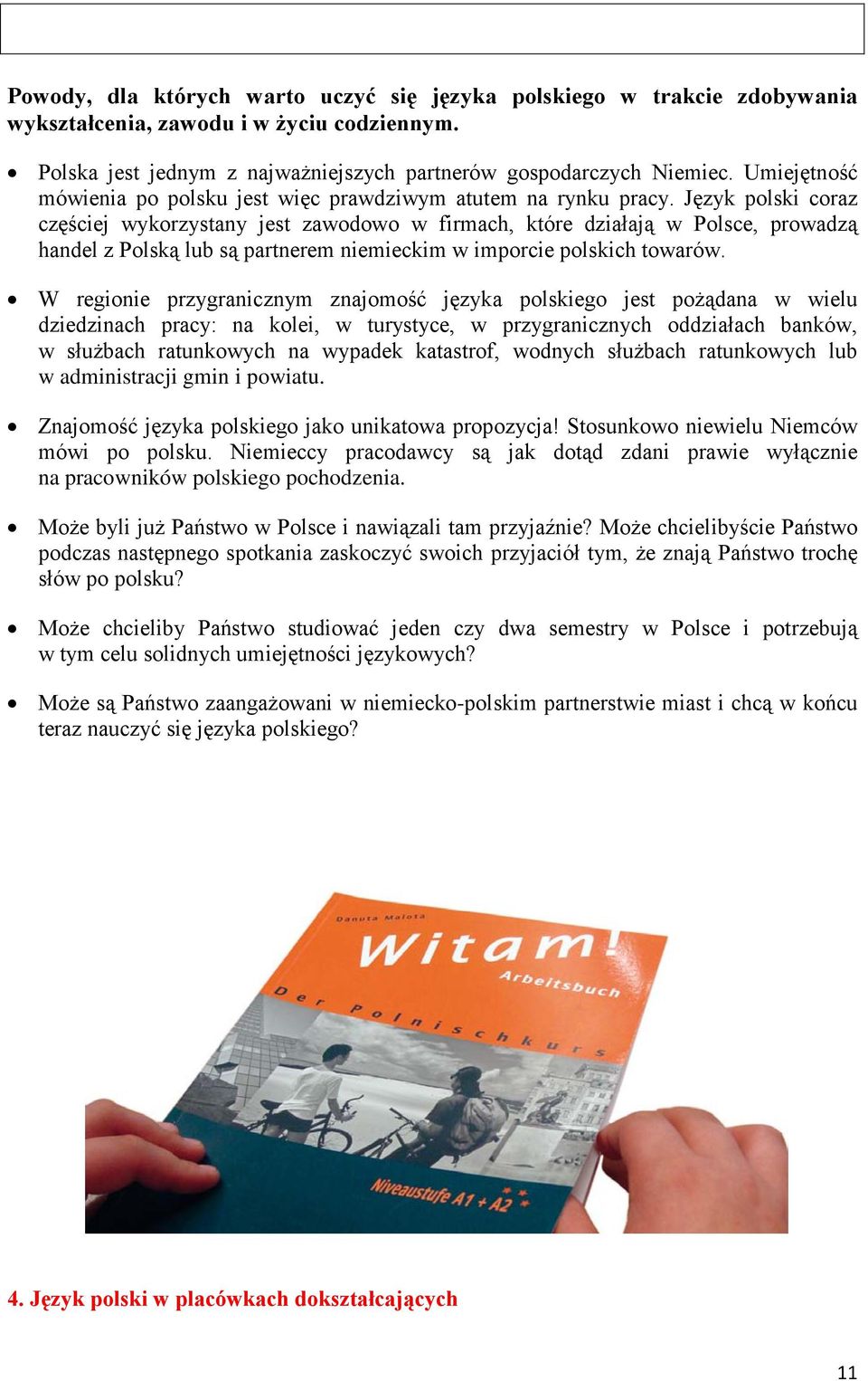 Język polski coraz częściej wykorzystany jest zawodowo w firmach, które działają w Polsce, prowadzą handel z Polską lub są partnerem niemieckim w imporcie polskich towarów.