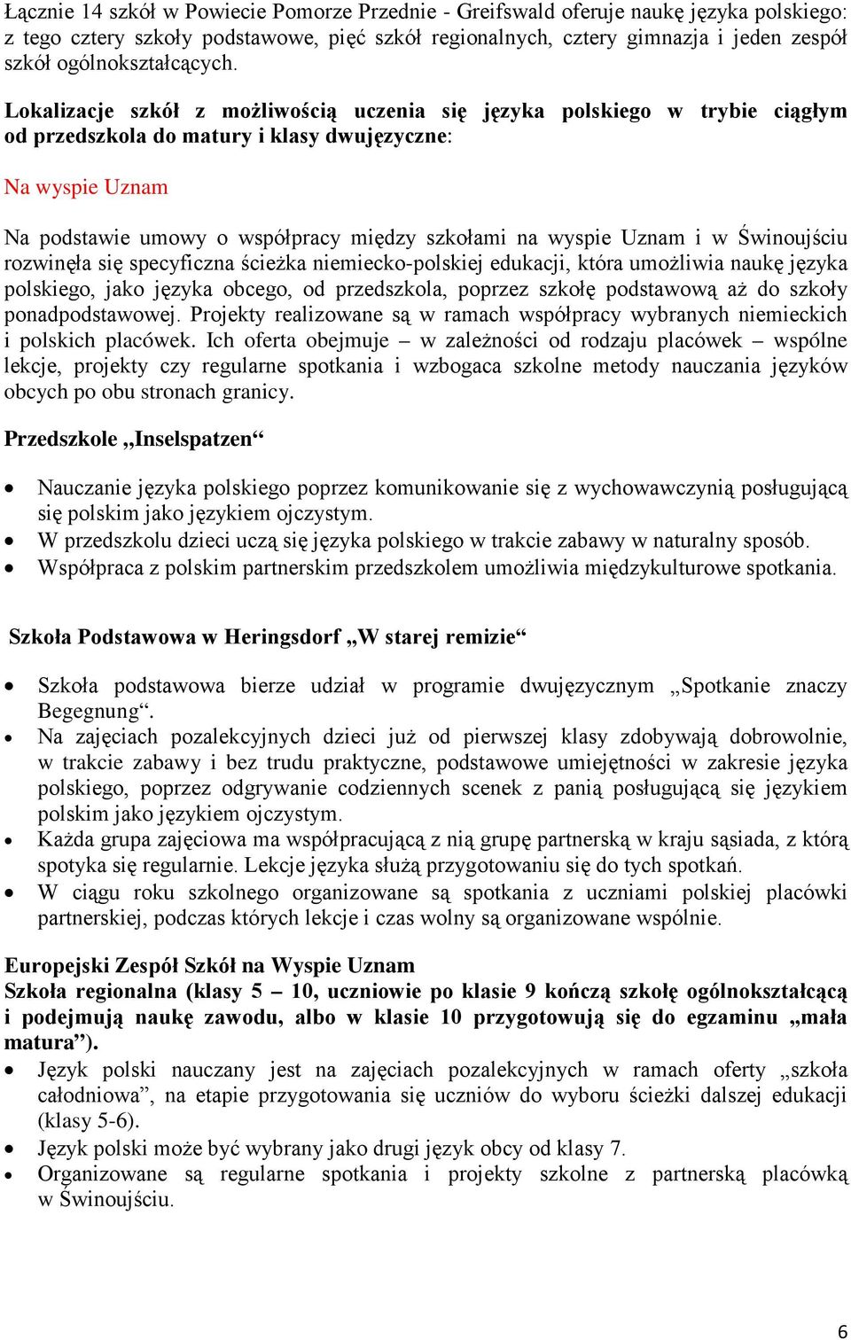 Lokalizacje szkół z możliwością uczenia się języka polskiego w trybie ciągłym od przedszkola do matury i klasy dwujęzyczne: Na wyspie Uznam Na podstawie umowy o współpracy między szkołami na wyspie