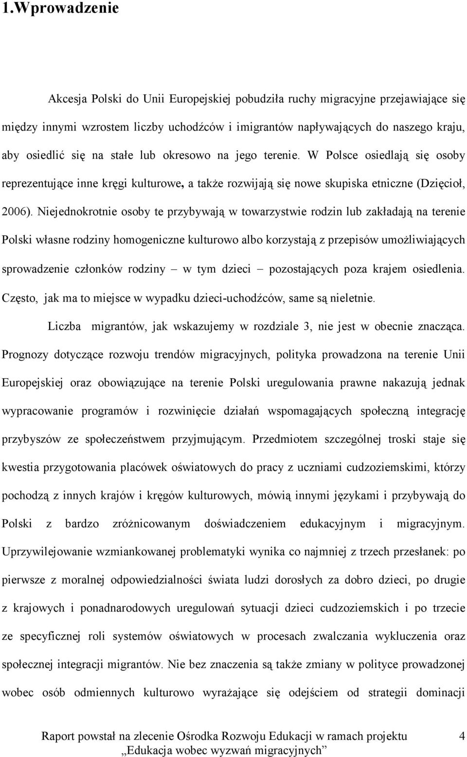 Niejednokrotnie osoby te przybywają w towarzystwie rodzin lub zakładają na terenie Polski własne rodziny homogeniczne kulturowo albo korzystają z przepisów umożliwiających sprowadzenie członków
